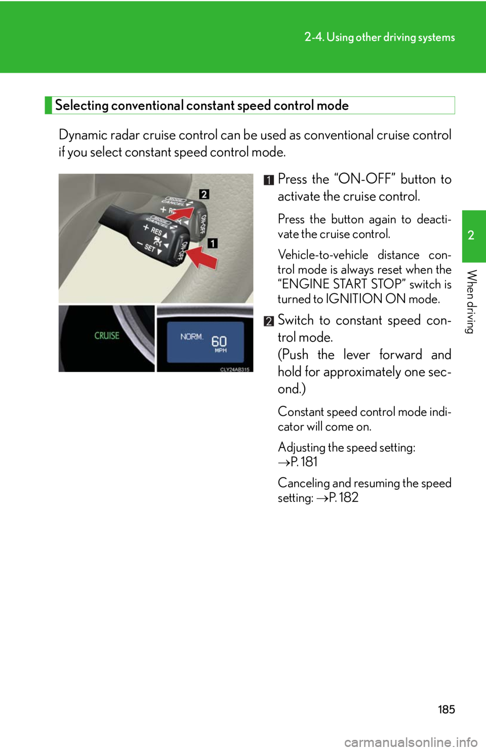 Lexus IS250 2010  Specifications / LEXUS 2010 IS350 IS250 OWNERS MANUAL (OM53A23U) 185
2-4. Using other driving systems
2
When driving
Selecting conventional constant speed control mode
Dynamic radar cruise control can be used as conventional cruise control
if you select constant sp