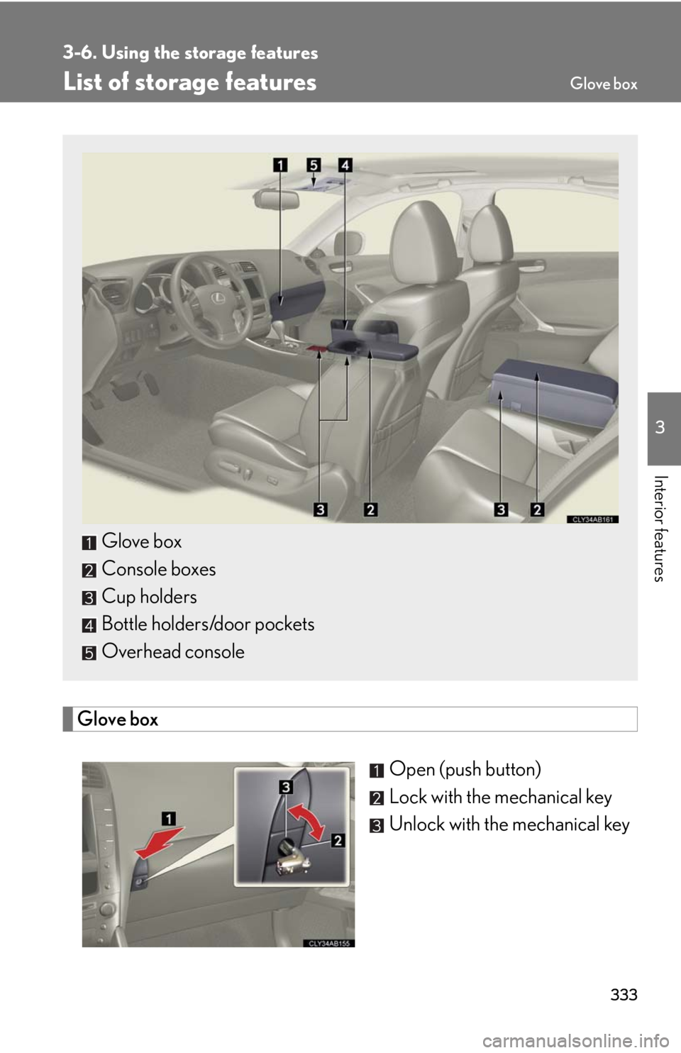 Lexus IS250 2010  Specifications / LEXUS 2010 IS350 IS250 OWNERS MANUAL (OM53A23U) 333
3
Interior features
3-6. Using the storage features
List of storage features
Glove box
Open (push button)
Lock with the mechanical key
Unlock with the mechanical key
Glove box
Console boxes
Cup ho