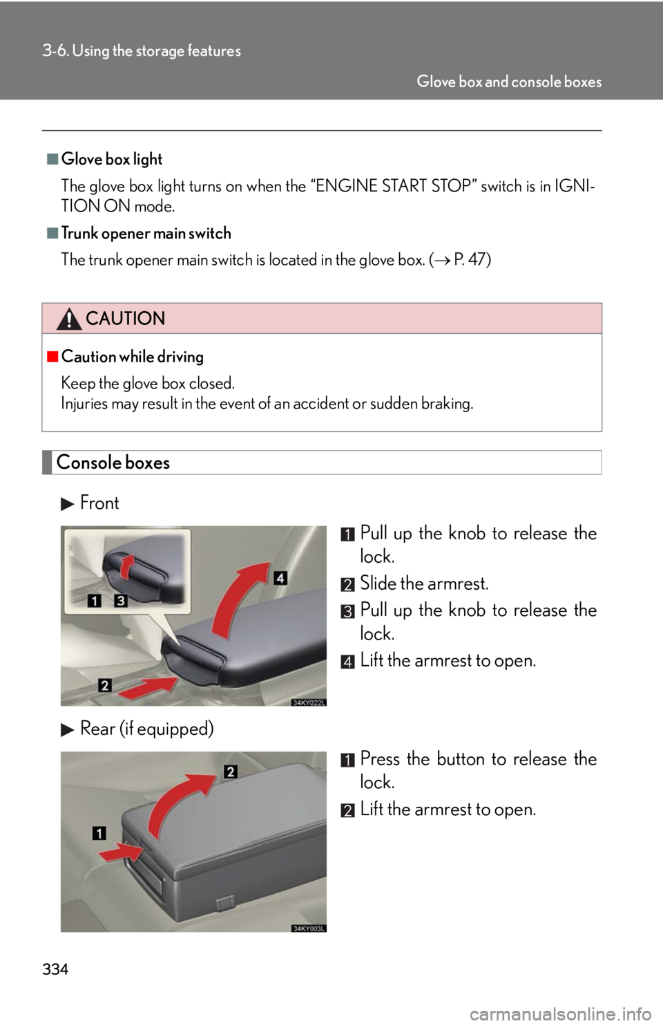 Lexus IS250 2010  Specifications / LEXUS 2010 IS350 IS250  (OM53A23U) Workshop Manual 334
3-6. Using the storage features
Console boxes
Front
Pull up the knob to release the
lock.
Slide the armrest.
Pull up the knob to release the
lock.
Lift the armrest to open.
Rear (if equipped)
Pres