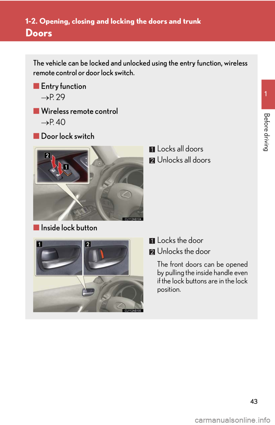 Lexus IS250 2010 Specifications / LEXUS 2010 IS350 IS250 (OM53A23U) Service Manual 43
1
1-2. Opening, closing and locking the doors and trunk
Before driving
Doors
The vehicle can be locked and unlocked using the entry function, wireless
remote control or door lock switch.
■Entry Lexus IS250 2010 Specifications / LEXUS 2010 IS350 IS250 (OM53A23U) Service Manual 43
1
1-2. Opening, closing and locking the doors and trunk
Before driving
Doors
The vehicle can be locked and unlocked using the entry function, wireless
remote control or door lock switch.
■Entry