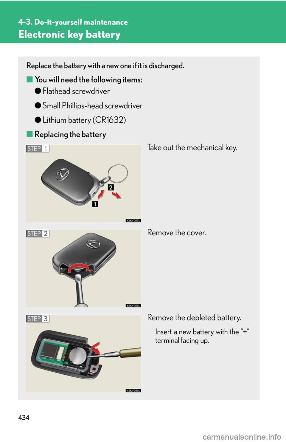 Lexus IS250 2010  Specifications / LEXUS 2010 IS350 IS250  (OM53A23U) Service Manual 434
4-3. Do-it-yourself maintenance
Electronic key battery
Replace the battery with a new one if it is discharged.
■You will need the following items:
●Flathead screwdriver
●Small Phillips-head 