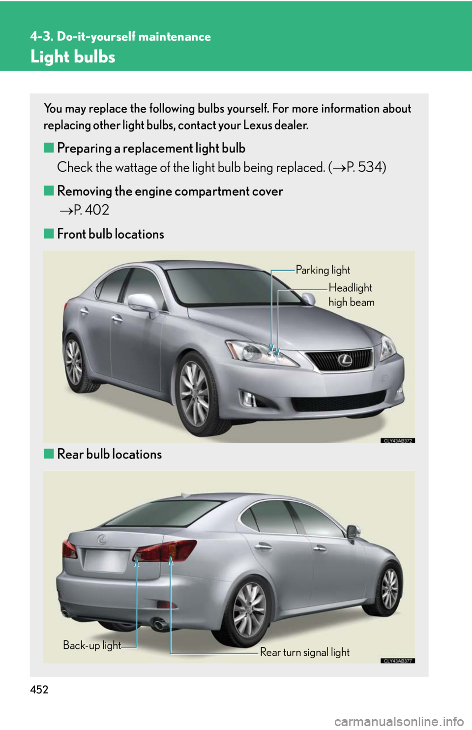 Lexus IS250 2010 Specifications / LEXUS 2010 IS350 IS250 OWNERS MANUAL (OM53A23U) 452
4-3. Do-it-yourself maintenance
Light bulbs
You may replace the following bulbs yourself. For more information about
replacing other light bulbs, contact your Lexus dealer.
■Preparing a replacem Lexus IS250 2010 Specifications / LEXUS 2010 IS350 IS250 OWNERS MANUAL (OM53A23U) 452
4-3. Do-it-yourself maintenance
Light bulbs
You may replace the following bulbs yourself. For more information about
replacing other light bulbs, contact your Lexus dealer.
■Preparing a replacem