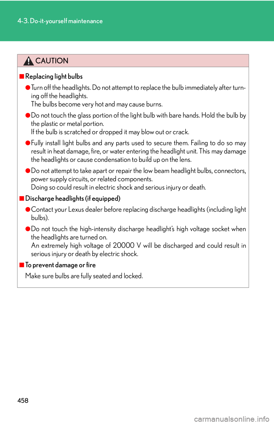 Lexus IS250 2010  Specifications / LEXUS 2010 IS350 IS250  (OM53A23U) Owners Manual 458
4-3. Do-it-yourself maintenance
CAUTION
■Replacing light bulbs
●Turn off the headlights. Do not attempt to replace the bulb immediately after turn-
ing off the headlights. 
The bulbs become ve