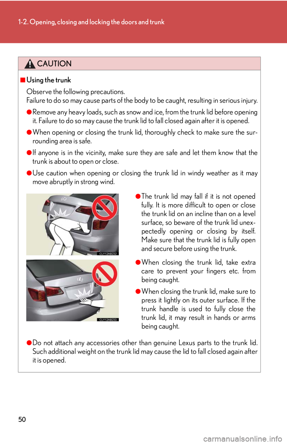 Lexus IS250 2010 Specifications / LEXUS 2010 IS350 IS250 (OM53A23U) Service Manual 50
1-2. Opening, closing and locking the doors and trunk
CAUTION
■Using the trunk
Observe the following precautions.
Failure to do so may cause parts of the body to be caught, resulting in serious i Lexus IS250 2010 Specifications / LEXUS 2010 IS350 IS250 (OM53A23U) Service Manual 50
1-2. Opening, closing and locking the doors and trunk
CAUTION
■Using the trunk
Observe the following precautions.
Failure to do so may cause parts of the body to be caught, resulting in serious i