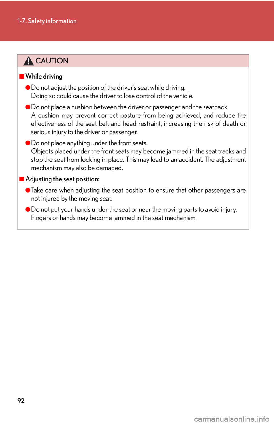 Lexus IS250 2010  Specifications / LEXUS 2010 IS350 IS250 OWNERS MANUAL (OM53A23U) 92
1-7. Safety information
CAUTION
■While driving
●Do not adjust the position of the driver’s seat while driving.
Doing so could cause the driver to lose control of the vehicle.
●Do not place 