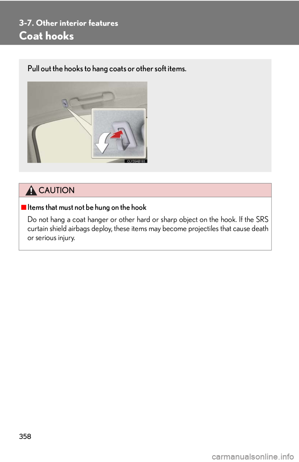 Lexus IS250 2010 Using The Bluetooth Audio System / LEXUS 2010 IS350 IS250 (OM53A23U) Owners Manual 358
3-7. Other interior features
Coat hooks
CAUTION
■Items that must not be hung on the hook
Do not hang a coat hanger or other hard or sharp object on the hook. If the SRS
curtain shield airbags d Lexus IS250 2010 Using The Bluetooth Audio System / LEXUS 2010 IS350 IS250 (OM53A23U) Owners Manual 358
3-7. Other interior features
Coat hooks
CAUTION
■Items that must not be hung on the hook
Do not hang a coat hanger or other hard or sharp object on the hook. If the SRS
curtain shield airbags d