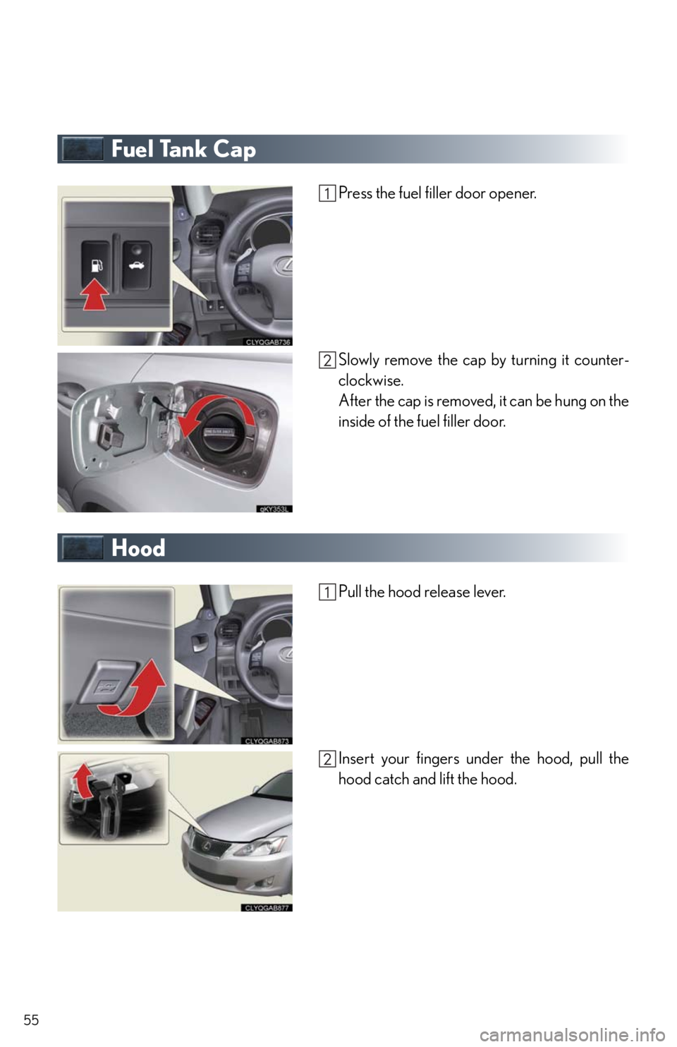 Lexus IS250 2010 Instrument Cluster / LEXUS 2010 IS350/250 QUICK GUIDE (OM53812U) Workshop Manual 55
Fuel Tank Cap
Press the fuel filler door opener.
Slowly remove the cap by turning it counter-
clockwise.
After the cap is removed, it can be hung on the
inside of the fuel filler door.
Hood
Pull th Lexus IS250 2010 Instrument Cluster / LEXUS 2010 IS350/250 QUICK GUIDE (OM53812U) Workshop Manual 55
Fuel Tank Cap
Press the fuel filler door opener.
Slowly remove the cap by turning it counter-
clockwise.
After the cap is removed, it can be hung on the
inside of the fuel filler door.
Hood
Pull th
