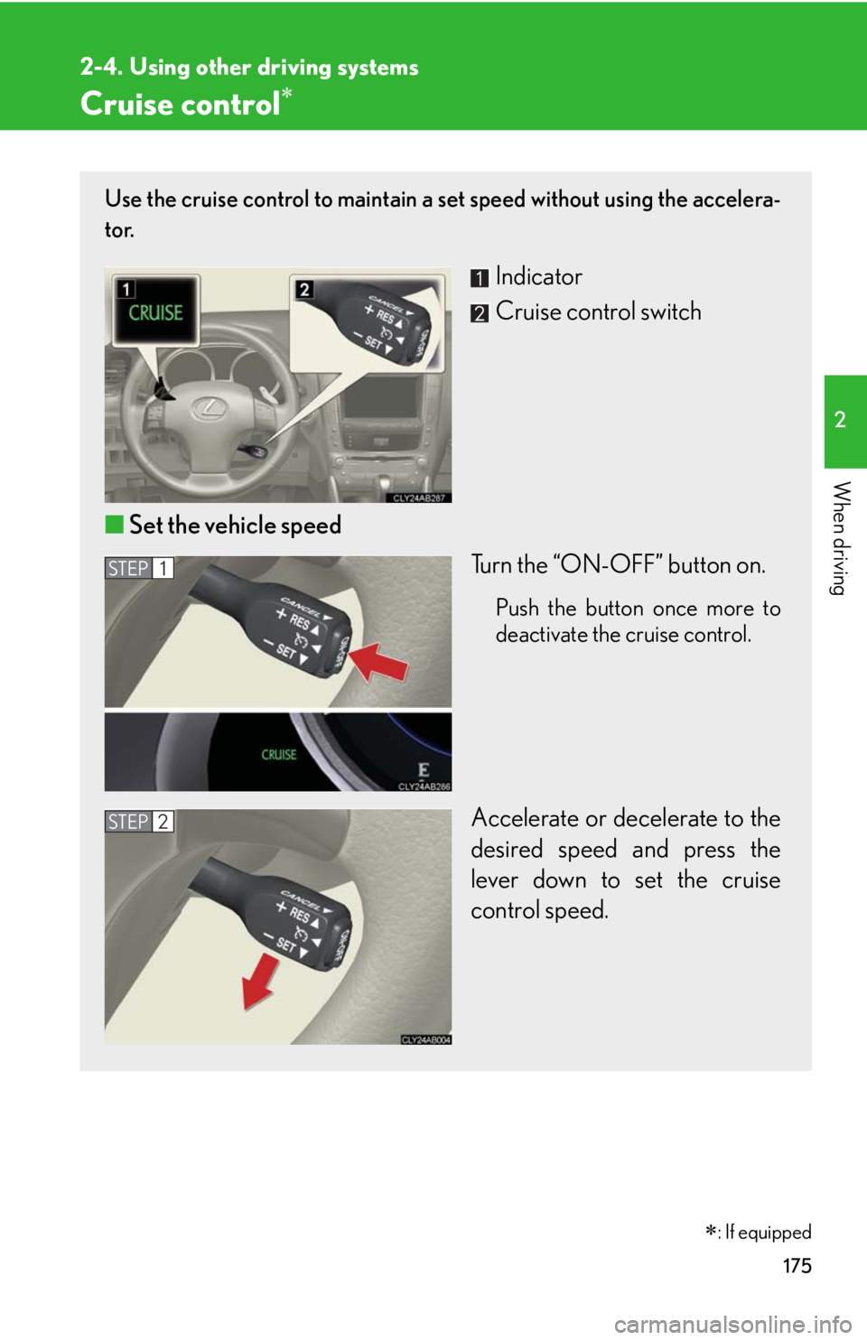 Lexus IS250 2010  Instrument Cluster / LEXUS 2010 IS350 IS250 OWNERS MANUAL (OM53A23U) 175
2
When driving
2-4. Using other driving systems
Cruise control
Use the cruise control to maintain a set speed without using the accelera-
tor. 
Indicator
Cruise control switch
■Set the vehicl