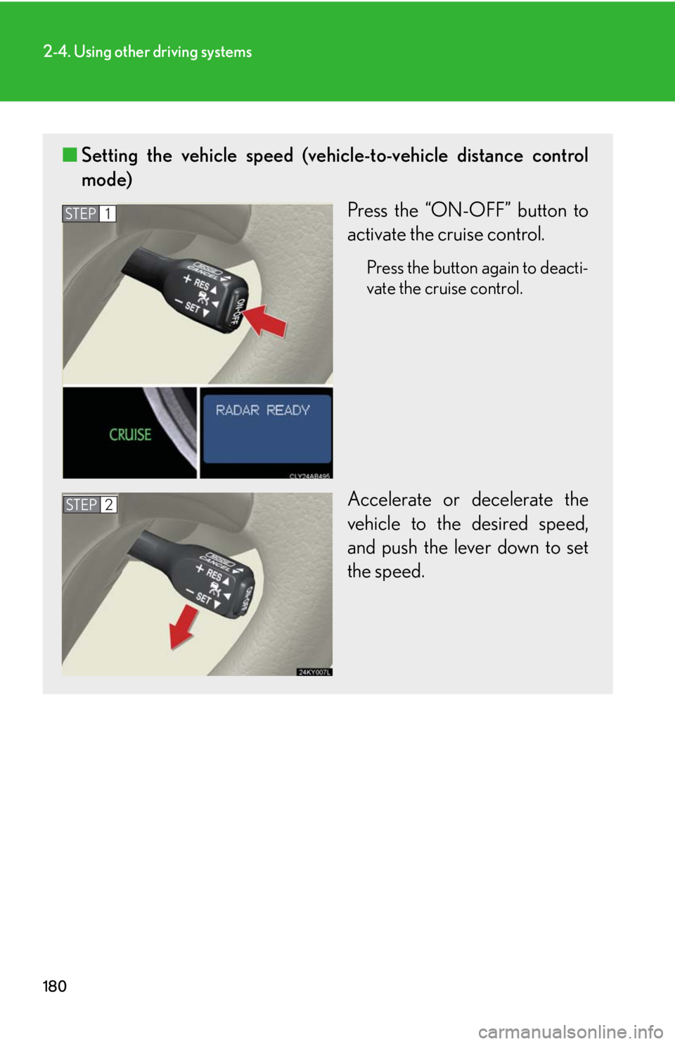 Lexus IS250 2010  Instrument Cluster / LEXUS 2010 IS350 IS250 OWNERS MANUAL (OM53A23U) 180
2-4. Using other driving systems
■Setting the vehicle speed (vehicle-to-vehicle distance control
mode)
Press the “ON-OFF” button to
activate the cruise control.
Press the button again to dea