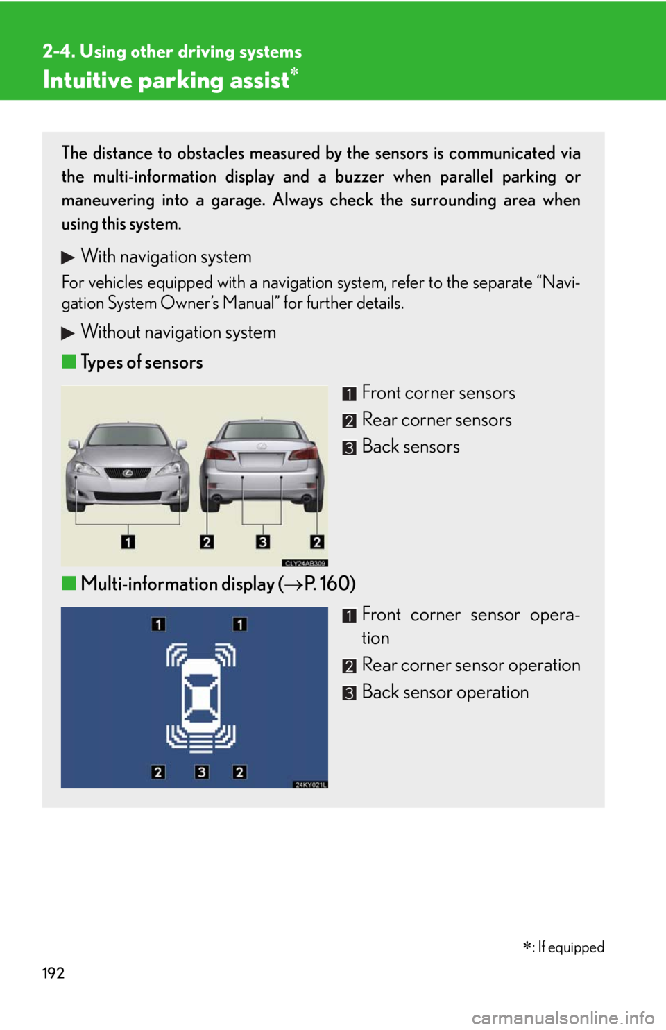 Lexus IS250 2010 Instrument Cluster / LEXUS 2010 IS350 IS250 OWNERS MANUAL (OM53A23U) 192
2-4. Using other driving systems
Intuitive parking assist
The distance to obstacles measured by the sensors is communicated via
the multi-information display and a buzzer when parallel parking Lexus IS250 2010 Instrument Cluster / LEXUS 2010 IS350 IS250 OWNERS MANUAL (OM53A23U) 192
2-4. Using other driving systems
Intuitive parking assist
The distance to obstacles measured by the sensors is communicated via
the multi-information display and a buzzer when parallel parking