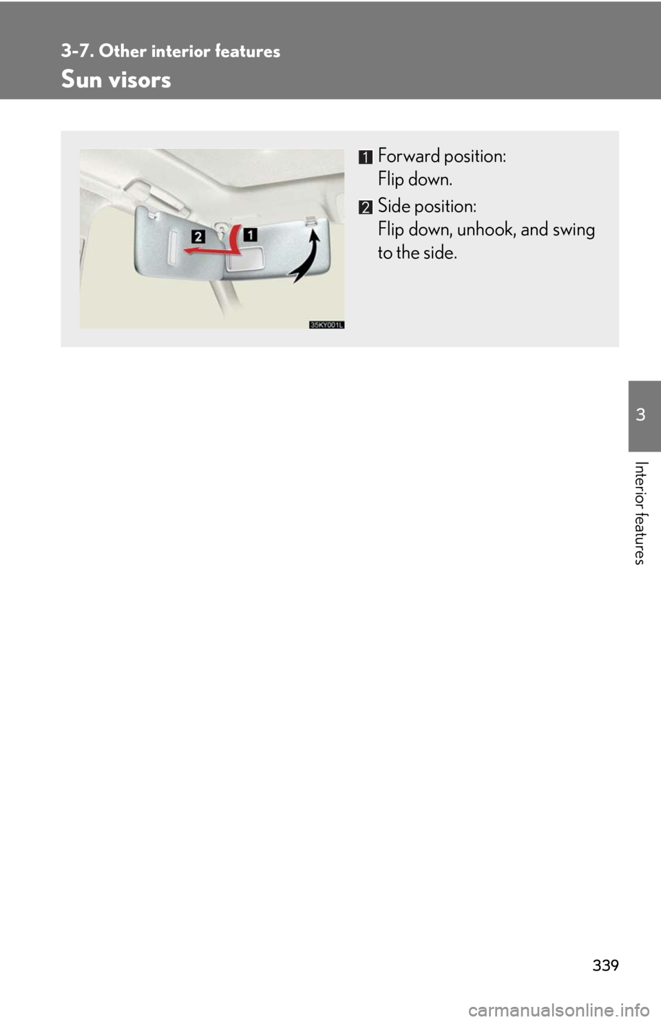 Lexus IS250 2010  Instrument Cluster / LEXUS 2010 IS350 IS250 OWNERS MANUAL (OM53A23U) 339
3
Interior features
3-7. Other interior features
Sun visors
Forward position: 
Flip down.
Side position: 
Flip down, unhook, and swing
to the side. 