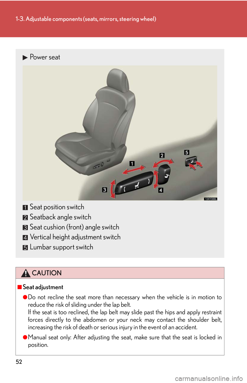 Lexus IS250 2010  Instrument Cluster / LEXUS 2010 IS350 IS250 OWNERS MANUAL (OM53A23U) 52
1-3. Adjustable components (seats, mirrors, steering wheel)
CAUTION
■Seat adjustment
●Do not recline the seat more than necessary when the vehicle is in motion to
reduce the risk of sliding und