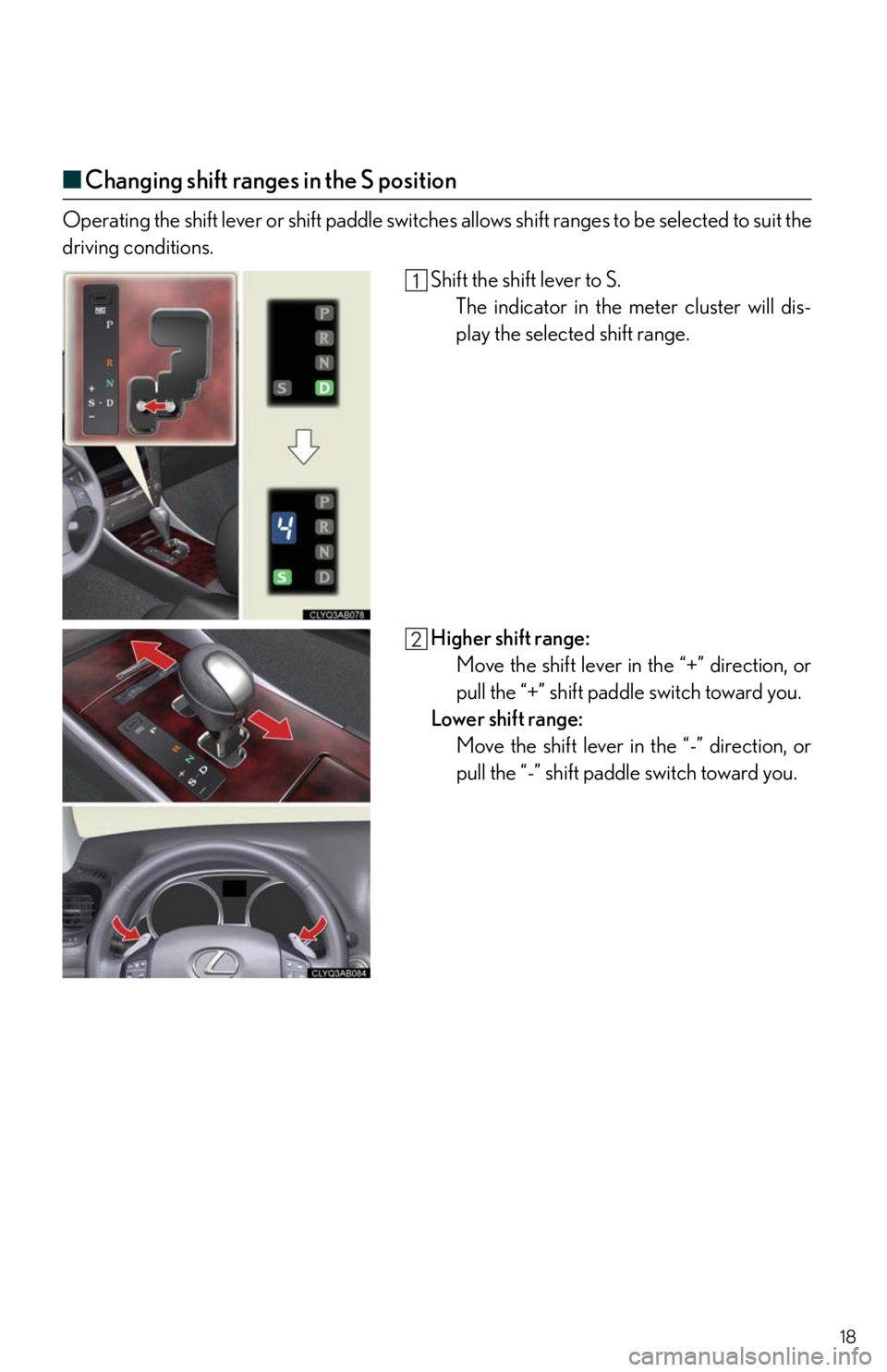 Lexus IS250 2010  Using The Air Conditioning System And Defogger / LEXUS 2010 IS350/250 QUICK GUIDE  (OM53812U) User Guide 18
■Changing shift ranges in the S position
Operating the shift lever or shift paddle switches allows shift ranges to be selected to suit the
driving conditions.
Shift the shift lever to S.
The indi