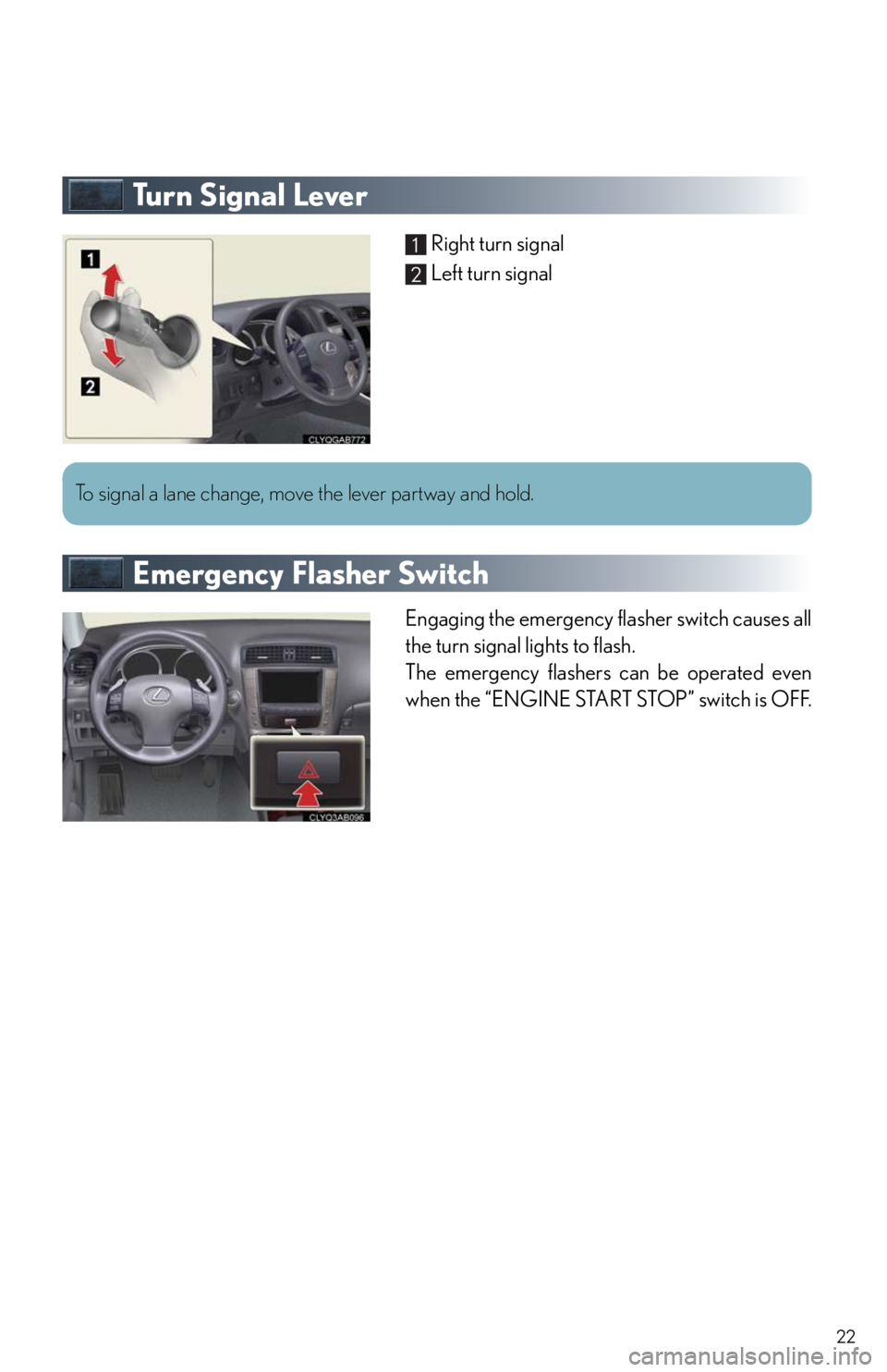 Lexus IS250 2010  Using The Air Conditioning System And Defogger / LEXUS 2010 IS350/250 QUICK GUIDE  (OM53812U) Owners Manual 22
Tu r n  S i g n a l  L e v e r
Right turn signal
Left turn signal
Emergency Flasher Switch
Engaging the emergency flasher switch causes all
the turn signal lights to flash.
The emergency flashers c