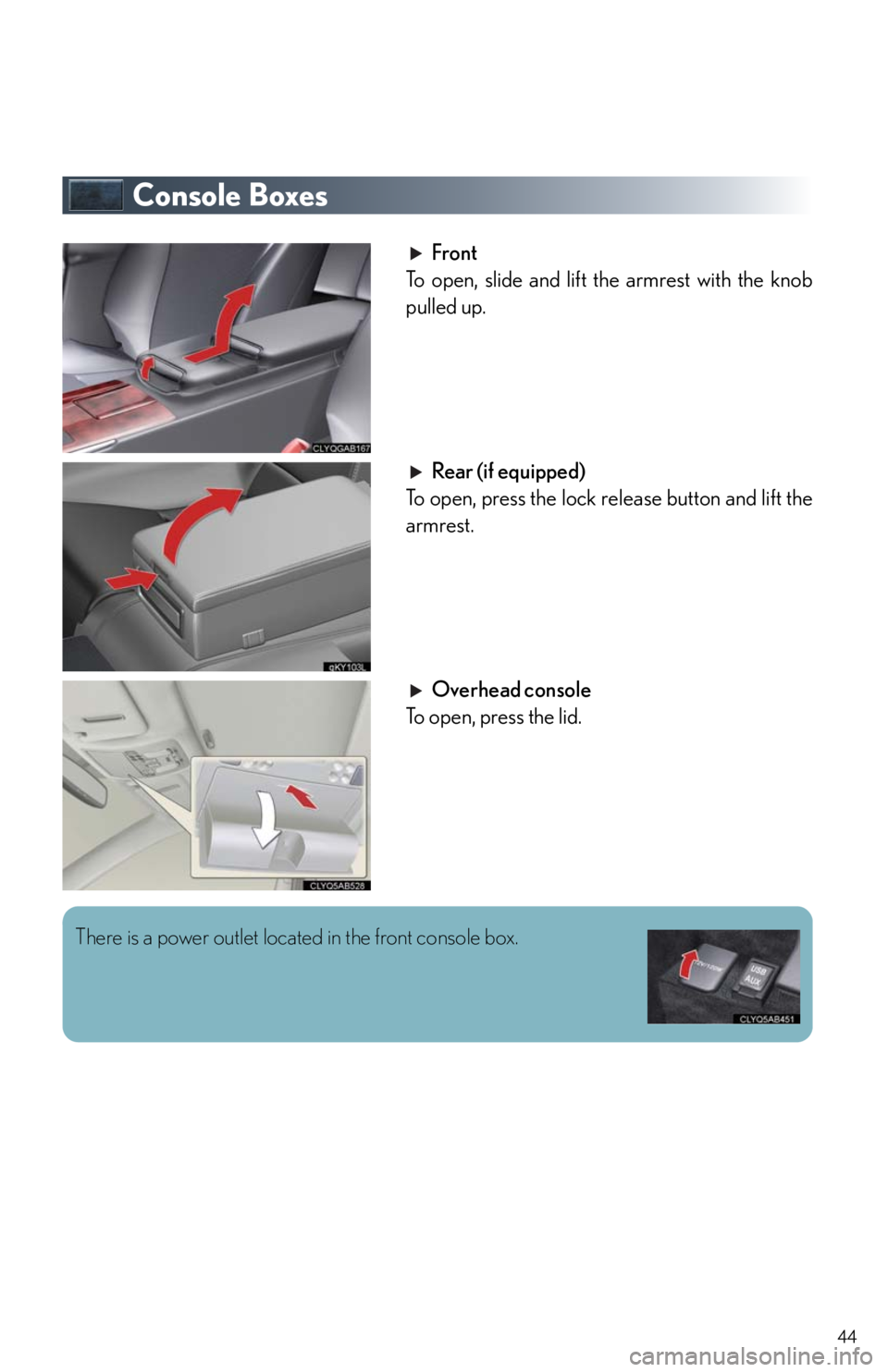 Lexus IS250 2010  Using The Air Conditioning System And Defogger / LEXUS 2010 IS350/250 QUICK GUIDE  (OM53812U) Service Manual 44
Console Boxes
Front
To open, slide and lift the armrest with the knob
pulled up.
Rear (if equipped)
To open, press the lock release button and lift the
armrest.
Overhead console
To open, press the 