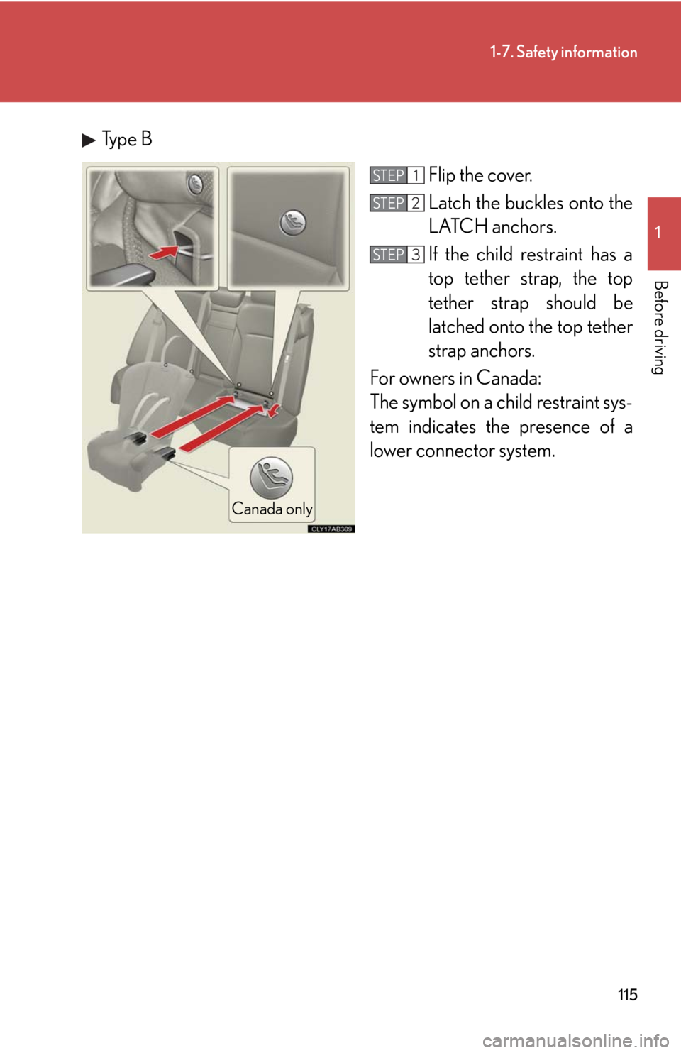 Lexus IS250 2010  Using The Air Conditioning System And Defogger / LEXUS 2010 IS350 IS250 OWNERS MANUAL (OM53A23U) 115
1-7. Safety information
1
Before driving
Type B
Flip the cover.
Latch the buckles onto the
LATCH anchors. 
If the child restraint has a
top tether strap, the top
tether strap should be
latched ont