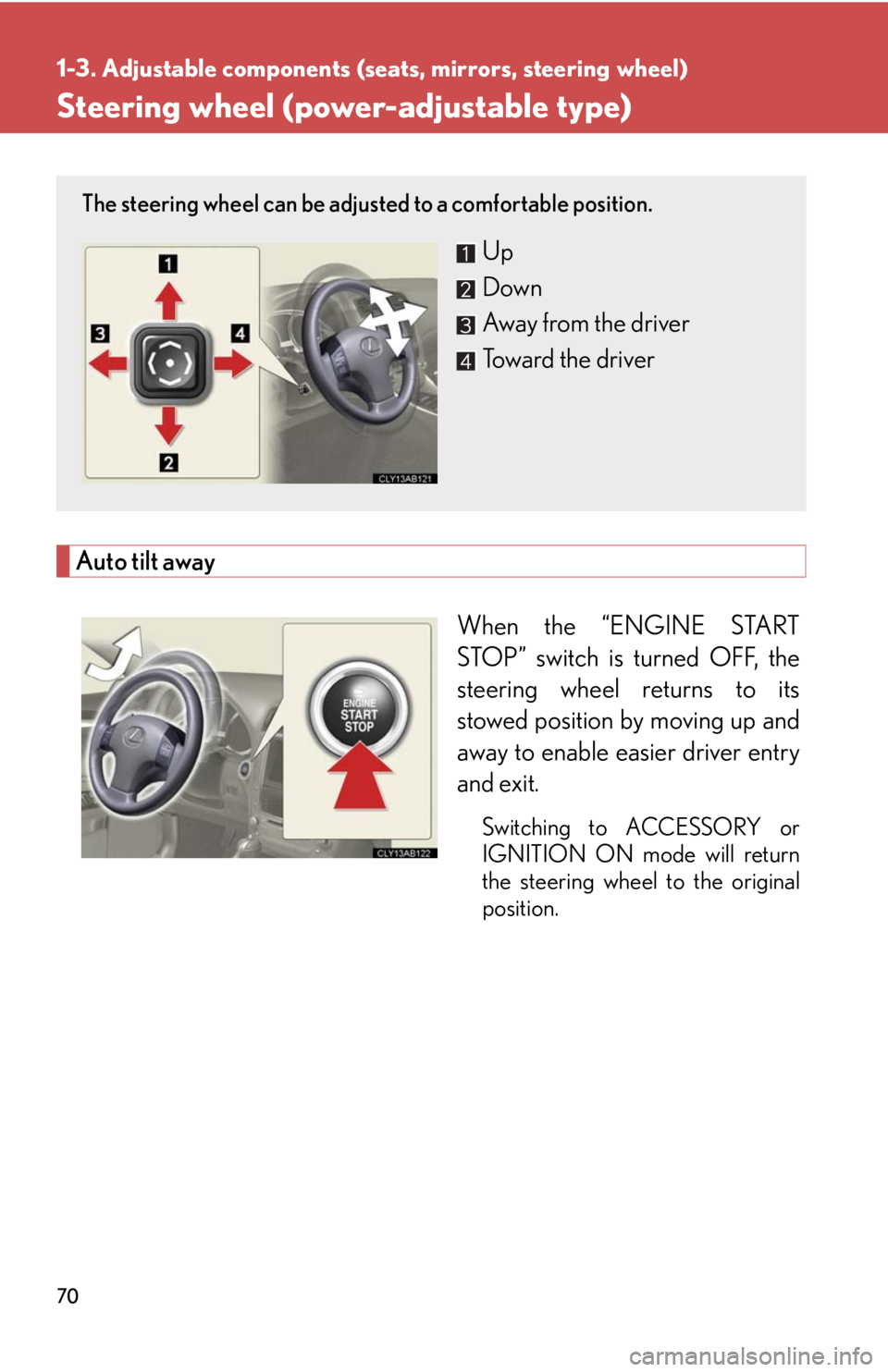 Lexus IS250 2010  Using The Air Conditioning System And Defogger / LEXUS 2010 IS350 IS250  (OM53A23U) Owners Manual 70
1-3. Adjustable components (seats, mirrors, steering wheel)
Steering wheel (power-adjustable type)
Auto tilt away
When the “ENGINE START
STOP” switch is turned OFF, the
steering wheel returns t