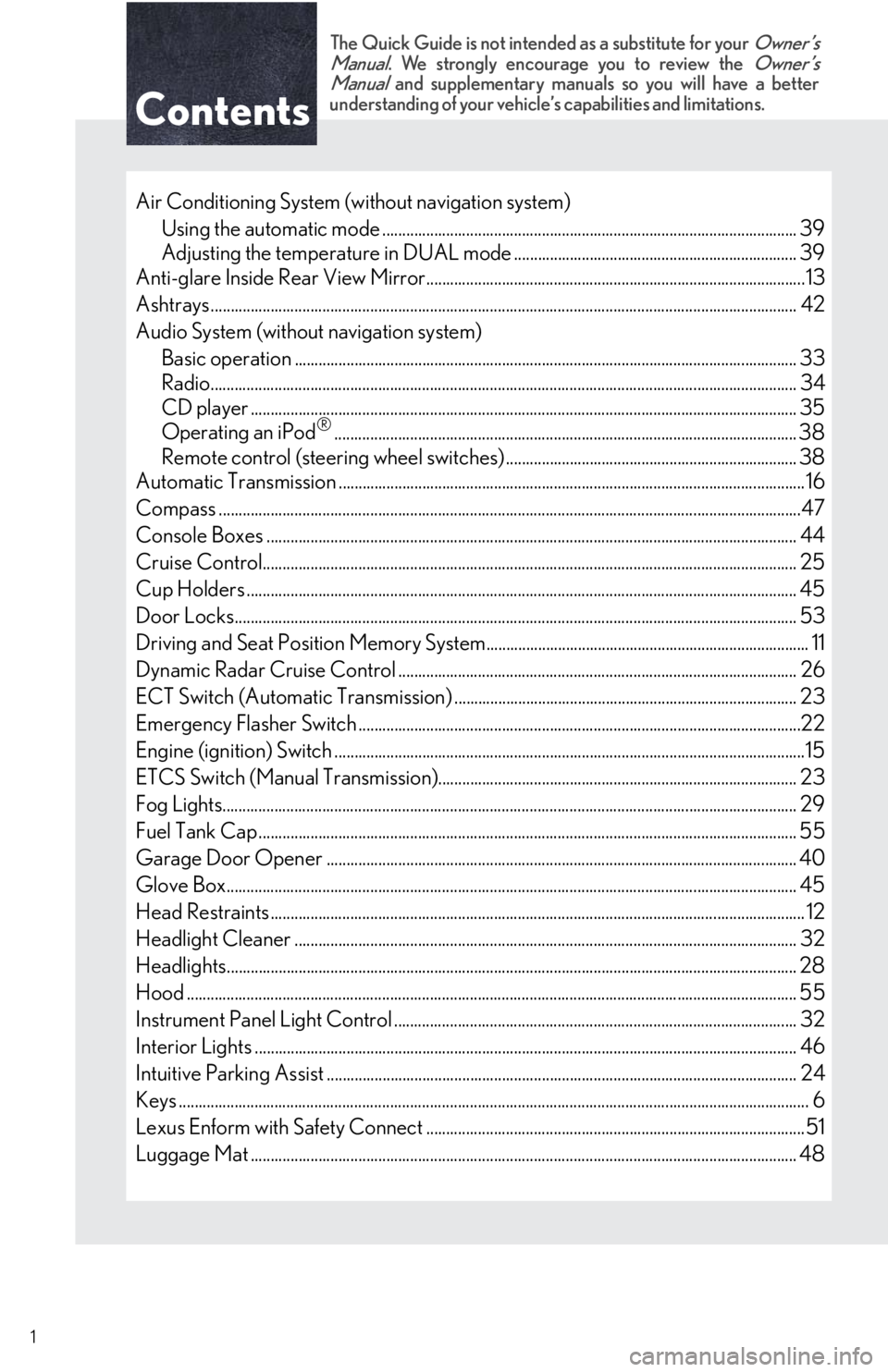 Lexus IS250 2010 Theft Deterrent System / LEXUS 2010 IS350/250 QUICK GUIDE OWNERS MANUAL (OM53812U) Contents
The Quick Guide is not intended as a substitute for your Owner’s
Manual. We strongly encourage you to review the Owner’s
Manual and supplementary manuals so you will have a better
underst Lexus IS250 2010 Theft Deterrent System / LEXUS 2010 IS350/250 QUICK GUIDE OWNERS MANUAL (OM53812U) Contents
The Quick Guide is not intended as a substitute for your Owner’s
Manual. We strongly encourage you to review the Owner’s
Manual and supplementary manuals so you will have a better
underst