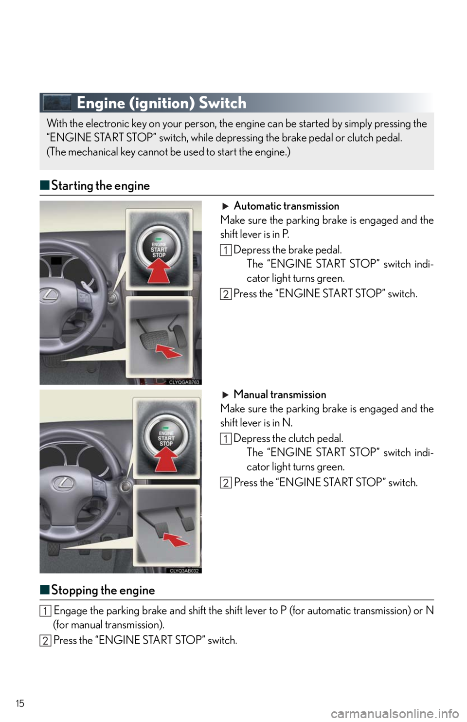Lexus IS250 2010 Theft Deterrent System / LEXUS 2010 IS350/250 QUICK GUIDE OWNERS MANUAL (OM53812U) 15
Engine (ignition) Switch
■Starting the engine
Automatic transmission
Make sure the parking brake is engaged and the
shift lever is in P.
Depress the brake pedal.
The “ENGINE START STOP” switc Lexus IS250 2010 Theft Deterrent System / LEXUS 2010 IS350/250 QUICK GUIDE OWNERS MANUAL (OM53812U) 15
Engine (ignition) Switch
■Starting the engine
Automatic transmission
Make sure the parking brake is engaged and the
shift lever is in P.
Depress the brake pedal.
The “ENGINE START STOP” switc