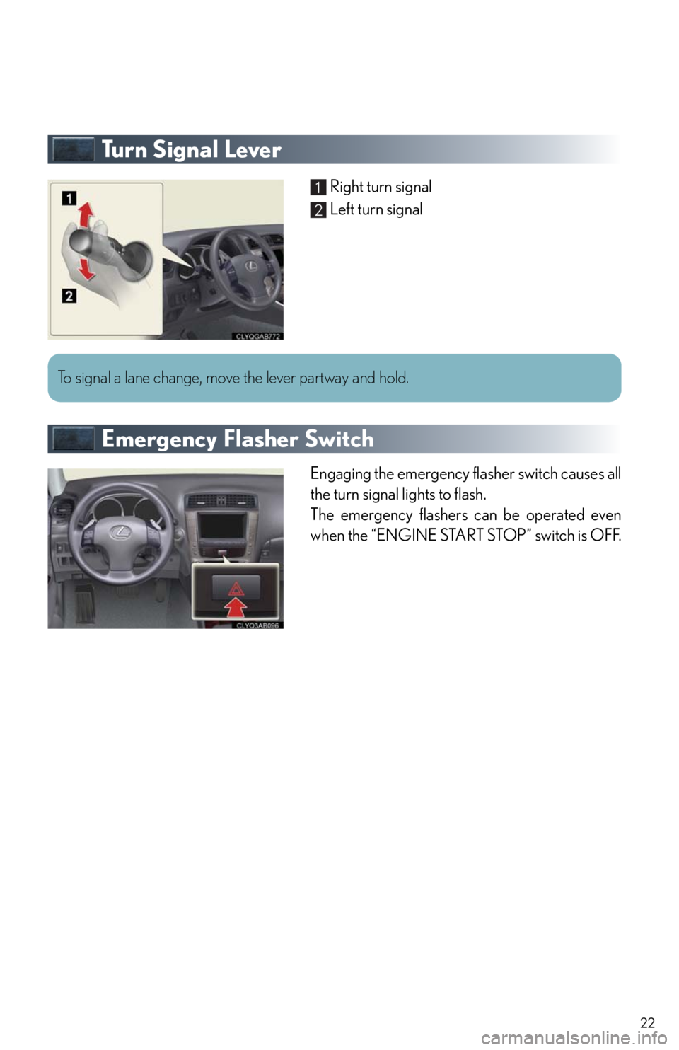 Lexus IS250 2010 Theft Deterrent System / LEXUS 2010 IS350/250 QUICK GUIDE OWNERS MANUAL (OM53812U) 22
Tu r n S i g n a l L e v e r
Right turn signal
Left turn signal
Emergency Flasher Switch
Engaging the emergency flasher switch causes all
the turn signal lights to flash.
The emergency flashers c Lexus IS250 2010 Theft Deterrent System / LEXUS 2010 IS350/250 QUICK GUIDE OWNERS MANUAL (OM53812U) 22
Tu r n S i g n a l L e v e r
Right turn signal
Left turn signal
Emergency Flasher Switch
Engaging the emergency flasher switch causes all
the turn signal lights to flash.
The emergency flashers c