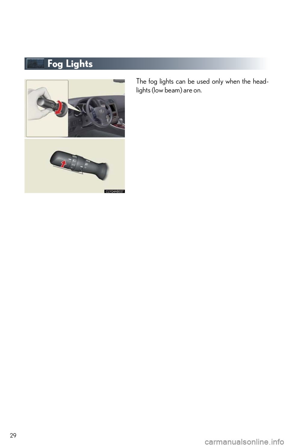 Lexus IS250 2010  Theft Deterrent System / LEXUS 2010 IS350/250 QUICK GUIDE  (OM53812U) Owners Manual 29
Fog Lights
The fog lights can be used only when the head-
lights (low beam) are on. 