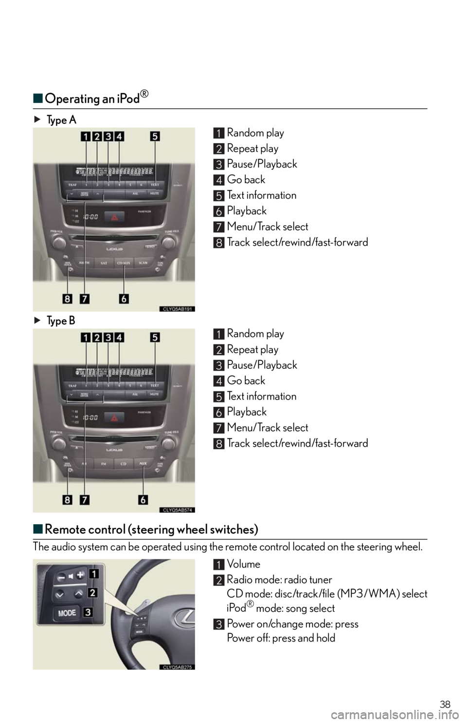 Lexus IS250 2010 Theft Deterrent System / LEXUS 2010 IS350/250 QUICK GUIDE OWNERS MANUAL (OM53812U) 38
■Operating an iPod®
Ty p e A
Random play
Repeat play
Pause/Playback
Go back
Text information
Playback
Menu/Track select
Track select/rewind/fast-forward
Ty p e B
Random play
Repeat play
Pause/ Lexus IS250 2010 Theft Deterrent System / LEXUS 2010 IS350/250 QUICK GUIDE OWNERS MANUAL (OM53812U) 38
■Operating an iPod®
Ty p e A
Random play
Repeat play
Pause/Playback
Go back
Text information
Playback
Menu/Track select
Track select/rewind/fast-forward
Ty p e B
Random play
Repeat play
Pause/