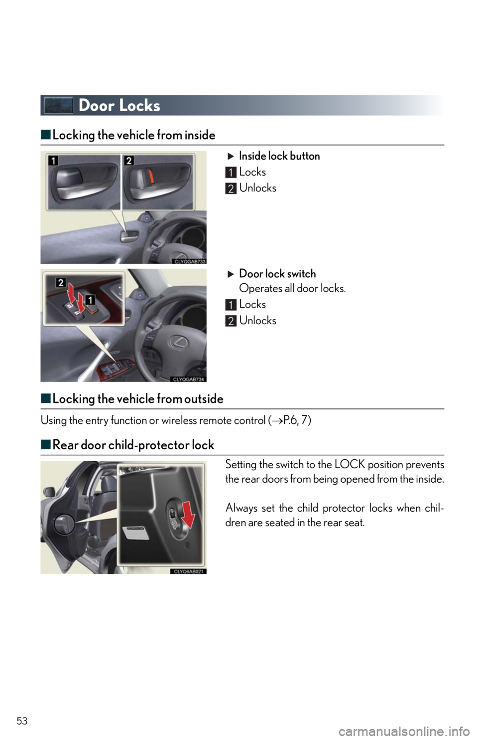 Lexus IS250 2010 Theft Deterrent System / LEXUS 2010 IS350/250 QUICK GUIDE OWNERS MANUAL (OM53812U) 53
Door Locks
■Locking the vehicle from inside
Inside lock button
Locks
Unlocks
Door lock switch
Operates all door locks.
Locks
Unlocks
■Locking the vehicle from outside
Using the entry functi Lexus IS250 2010 Theft Deterrent System / LEXUS 2010 IS350/250 QUICK GUIDE OWNERS MANUAL (OM53812U) 53
Door Locks
■Locking the vehicle from inside
Inside lock button
Locks
Unlocks
Door lock switch
Operates all door locks.
Locks
Unlocks
■Locking the vehicle from outside
Using the entry functi