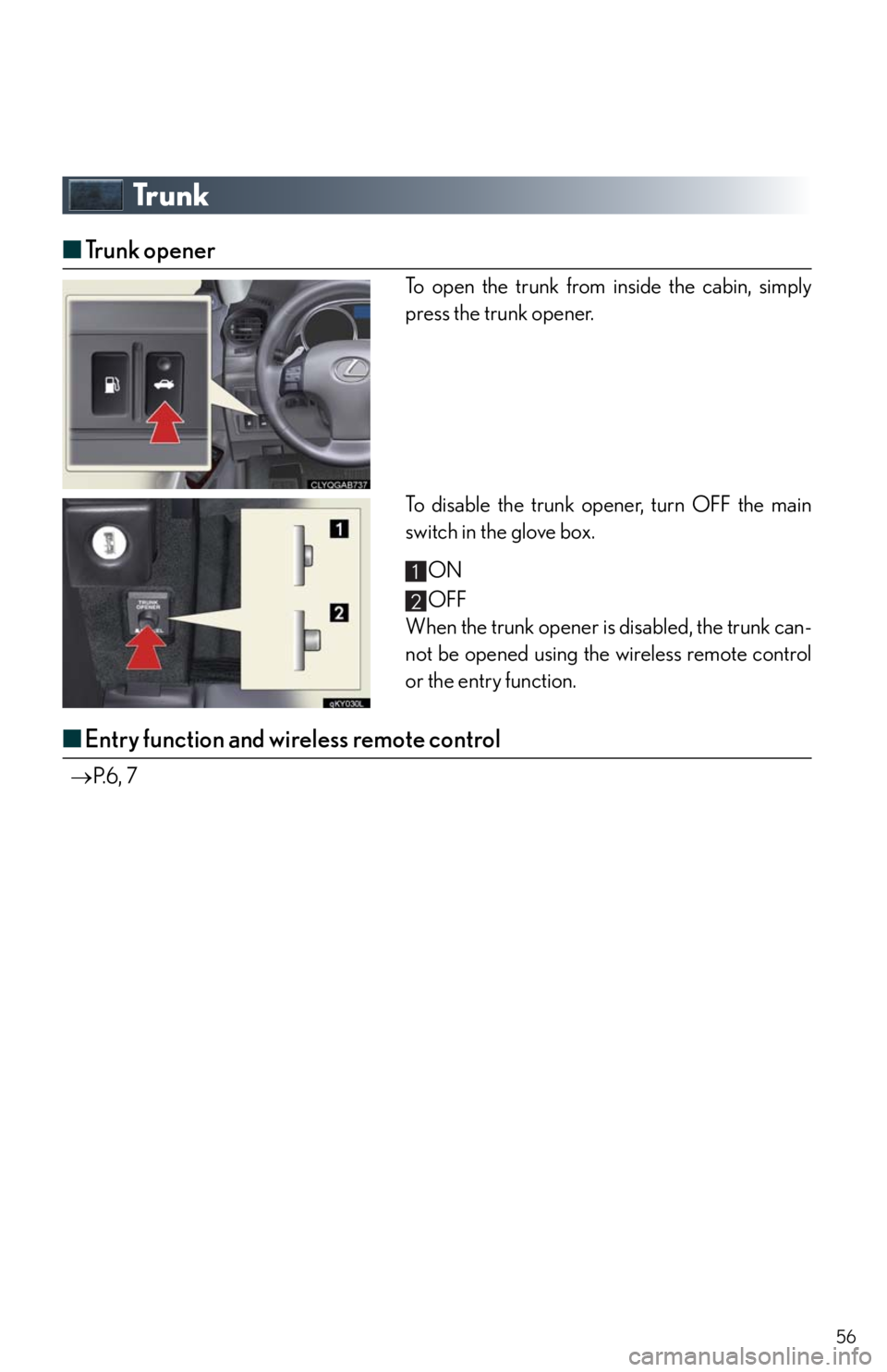 Lexus IS250 2010 Theft Deterrent System / LEXUS 2010 IS350/250 QUICK GUIDE OWNERS MANUAL (OM53812U) 56
Tr u n k
■Trunk opener
To open the trunk from inside the cabin, simply
press the trunk opener.
To disable the trunk opener, turn OFF the main
switch in the glove box.
ON
OFF
When the trunk opener Lexus IS250 2010 Theft Deterrent System / LEXUS 2010 IS350/250 QUICK GUIDE OWNERS MANUAL (OM53812U) 56
Tr u n k
■Trunk opener
To open the trunk from inside the cabin, simply
press the trunk opener.
To disable the trunk opener, turn OFF the main
switch in the glove box.
ON
OFF
When the trunk opener