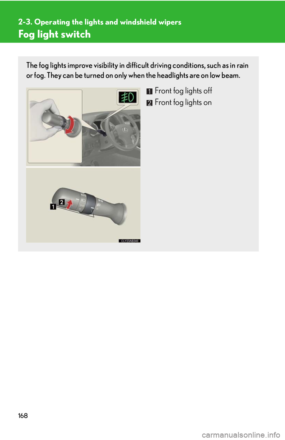 Lexus IS250 2010  Theft Deterrent System / LEXUS 2010 IS350 IS250 OWNERS MANUAL (OM53A23U) 168
2-3. Operating the lights and windshield wipers
Fog light switch
The fog lights improve visibility in difficult driving conditions, such as in rain
or fog. They can be turned on only when the head