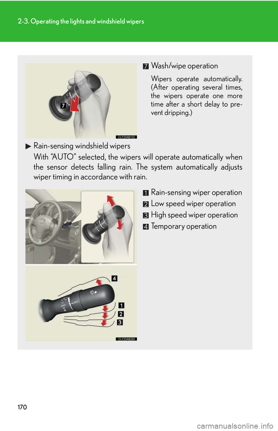 Lexus IS250 2010  Theft Deterrent System / LEXUS 2010 IS350 IS250 OWNERS MANUAL (OM53A23U) 170
2-3. Operating the lights and windshield wipers
Wash/wipe operation
Wipers operate automatically.
(After operating several times,
the wipers operate one more
time after a short delay to pre-
vent 