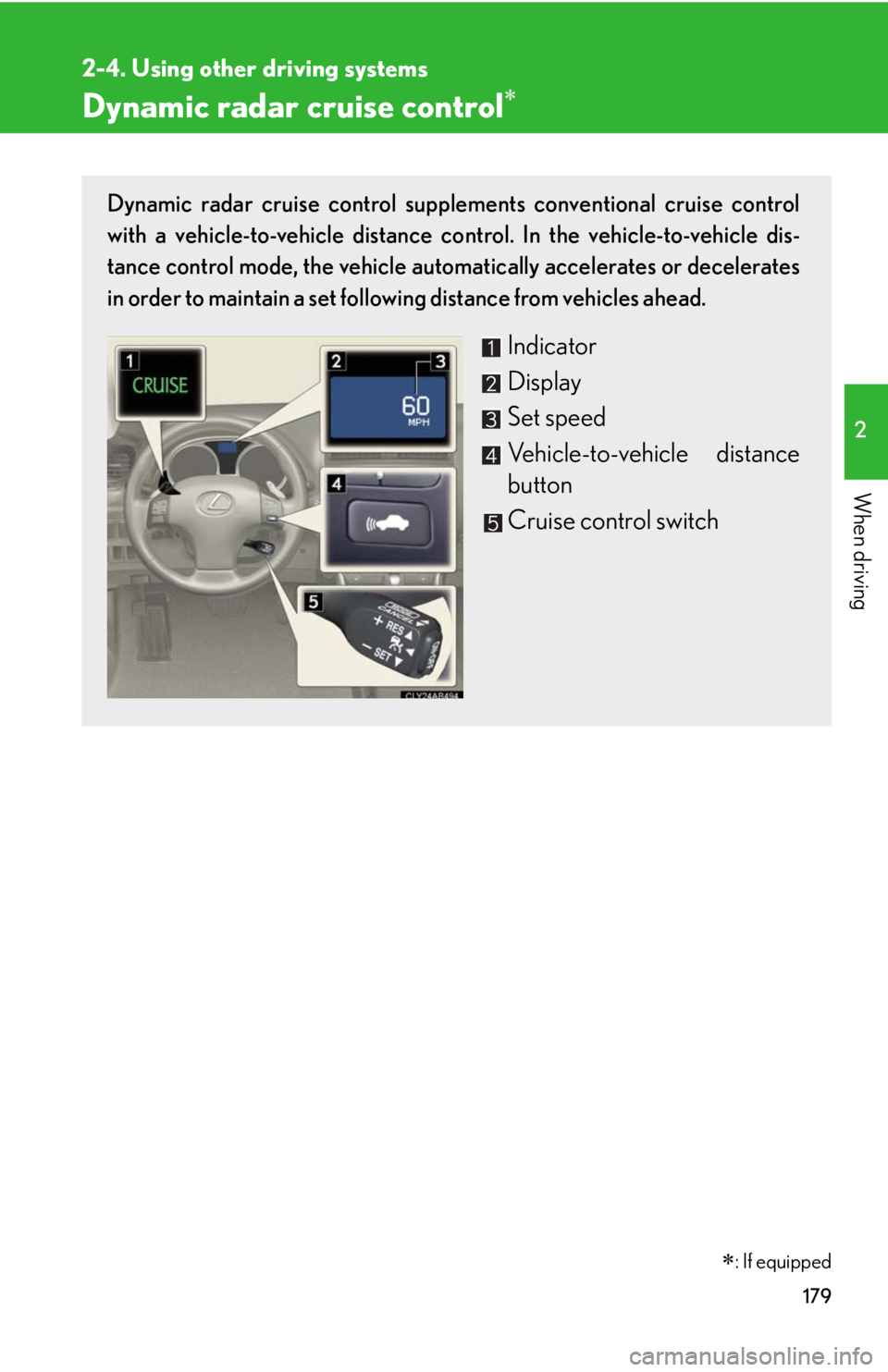 Lexus IS250 2010 Theft Deterrent System / LEXUS 2010 IS350 IS250 (OM53A23U) Owners Manual 179
2-4. Using other driving systems
2
When driving
Dynamic radar cruise control
Dynamic radar cruise control supplements conventional cruise control
with a vehicle-to-vehicle distance control. In Lexus IS250 2010 Theft Deterrent System / LEXUS 2010 IS350 IS250 (OM53A23U) Owners Manual 179
2-4. Using other driving systems
2
When driving
Dynamic radar cruise control
Dynamic radar cruise control supplements conventional cruise control
with a vehicle-to-vehicle distance control. In
