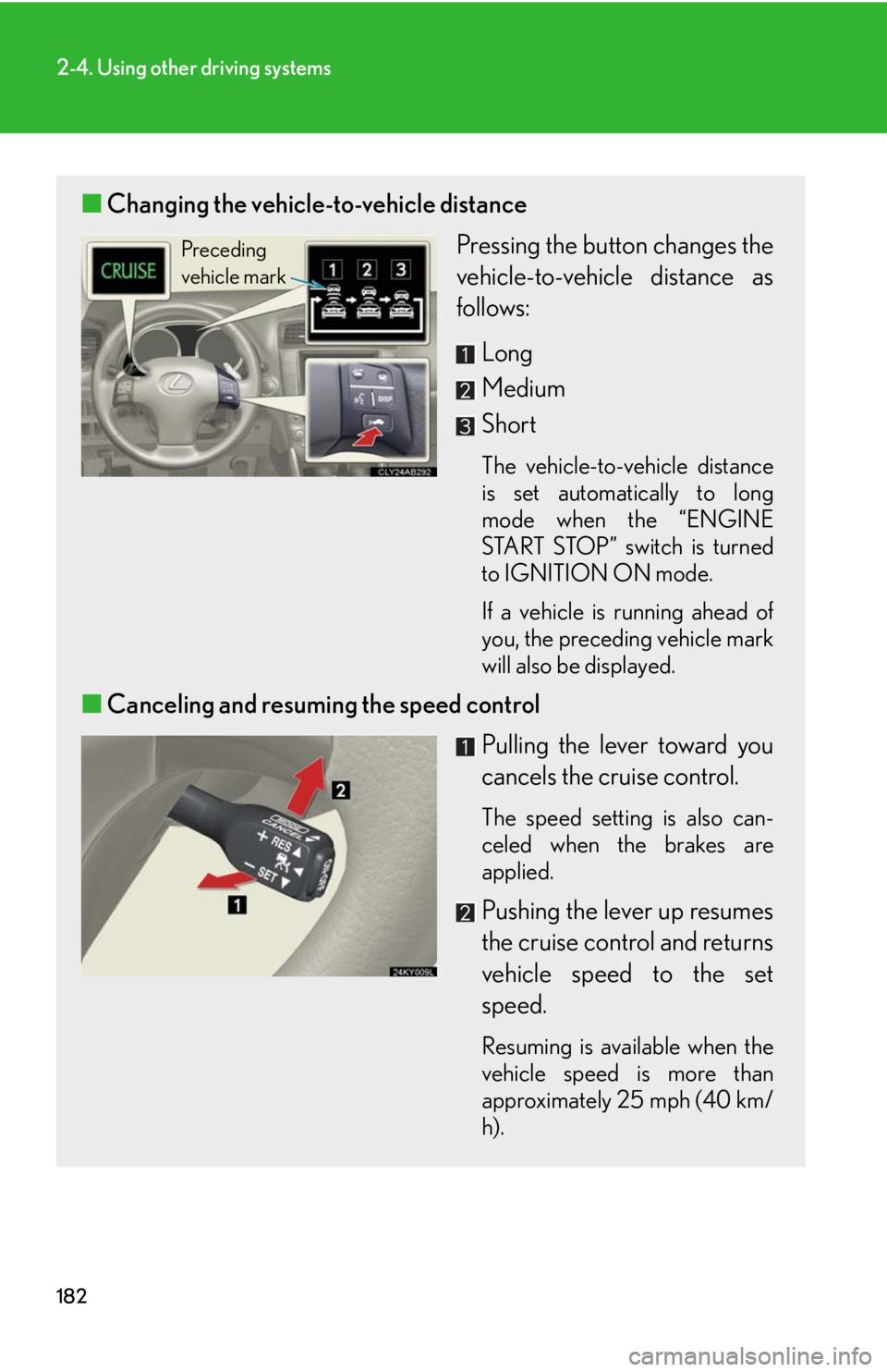 Lexus IS250 2010 Theft Deterrent System / LEXUS 2010 IS350 IS250 OWNERS MANUAL (OM53A23U) 182
2-4. Using other driving systems
■Changing the vehicle-to-vehicle distance
Pressing the button changes the
vehicle-to-vehicle distance as
follows:
Long
Medium
Short
The vehicle-to-vehicle distan Lexus IS250 2010 Theft Deterrent System / LEXUS 2010 IS350 IS250 OWNERS MANUAL (OM53A23U) 182
2-4. Using other driving systems
■Changing the vehicle-to-vehicle distance
Pressing the button changes the
vehicle-to-vehicle distance as
follows:
Long
Medium
Short
The vehicle-to-vehicle distan