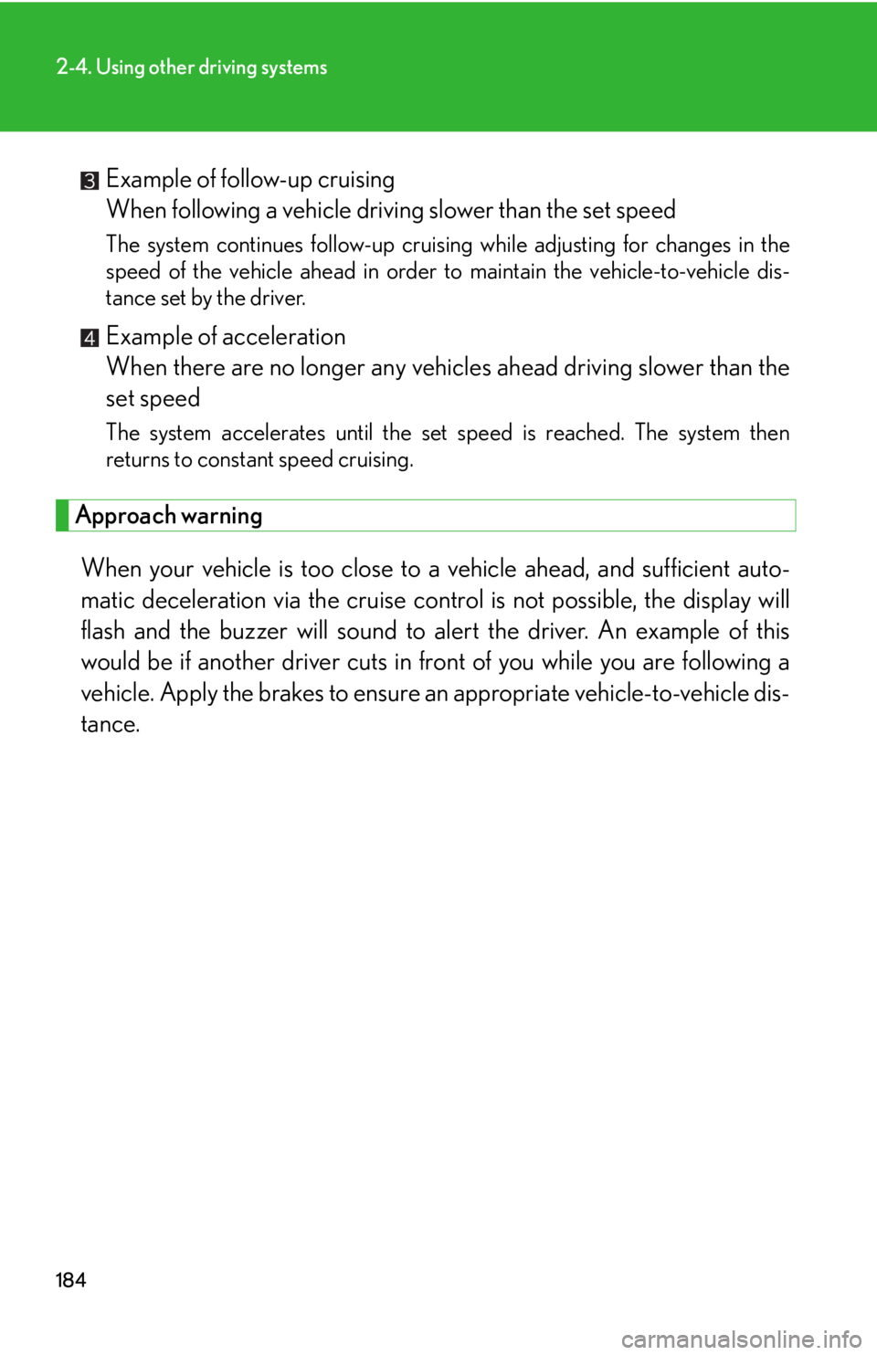 Lexus IS250 2010  Theft Deterrent System / LEXUS 2010 IS350 IS250 OWNERS MANUAL (OM53A23U) 184
2-4. Using other driving systems
Example of follow-up cruising
When following a vehicle driving slower than the set speed
The system continues follow-up cruising while adjusting for changes in the
