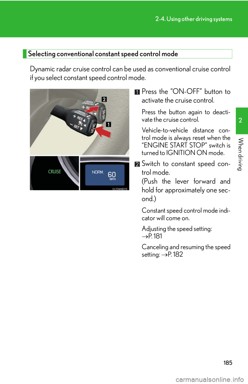 Lexus IS250 2010 Theft Deterrent System / LEXUS 2010 IS350 IS250 (OM53A23U) User Guide 185
2-4. Using other driving systems
2
When driving
Selecting conventional constant speed control mode
Dynamic radar cruise control can be used as conventional cruise control
if you select constant sp Lexus IS250 2010 Theft Deterrent System / LEXUS 2010 IS350 IS250 (OM53A23U) User Guide 185
2-4. Using other driving systems
2
When driving
Selecting conventional constant speed control mode
Dynamic radar cruise control can be used as conventional cruise control
if you select constant sp