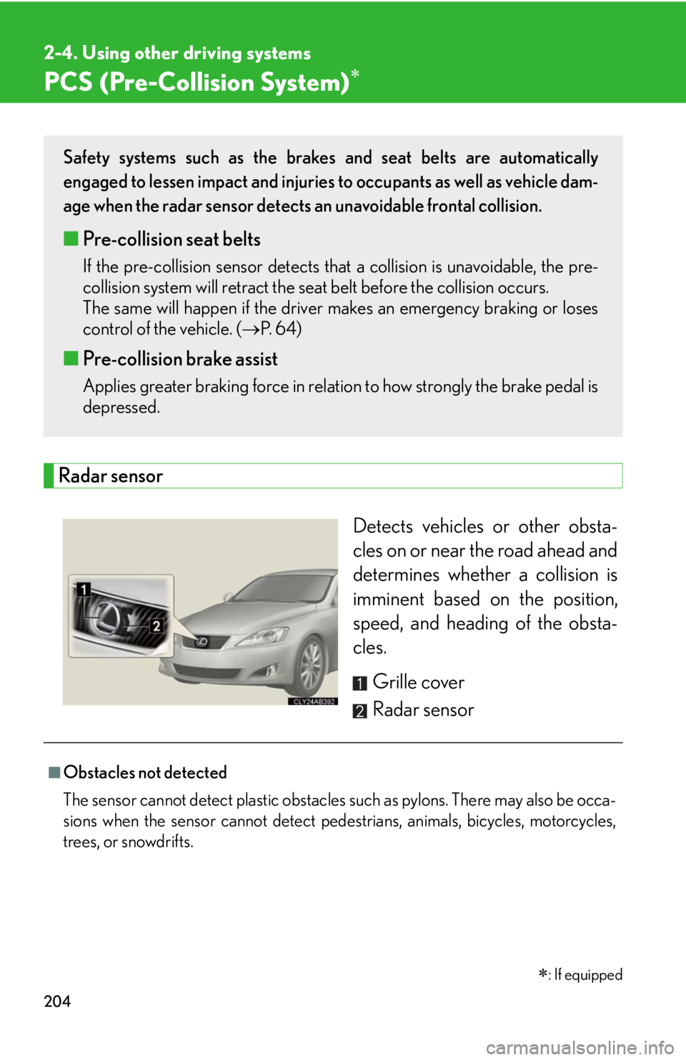 Lexus IS250 2010  Theft Deterrent System / LEXUS 2010 IS350 IS250 OWNERS MANUAL (OM53A23U) 204
2-4. Using other driving systems
PCS (Pre-Collision System)
Radar sensor
Detects vehicles or other obsta-
cles on or near the road ahead and
determines whether a collision is
imminent based on  Lexus IS250 2010  Theft Deterrent System / LEXUS 2010 IS350 IS250 OWNERS MANUAL (OM53A23U) 204
2-4. Using other driving systems
PCS (Pre-Collision System)
Radar sensor
Detects vehicles or other obsta-
cles on or near the road ahead and
determines whether a collision is
imminent based on