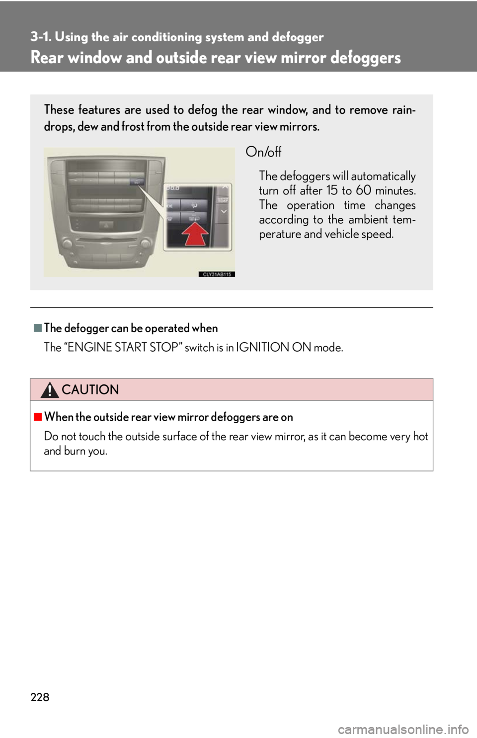Lexus IS250 2010  Theft Deterrent System / LEXUS 2010 IS350 IS250  (OM53A23U) Workshop Manual 228
3-1. Using the air conditioning system and defogger
Rear window and outside rear view mirror defoggers
■The defogger can be operated when
The “ENGINE START STOP” switch is in IGNITION ON mod