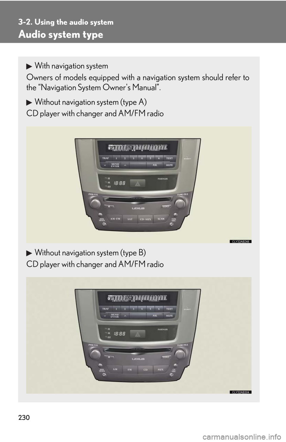 Lexus IS250 2010 Theft Deterrent System / LEXUS 2010 IS350 IS250 OWNERS MANUAL (OM53A23U) 230
3-2. Using the audio system
Audio system type
With navigation system
Owners of models equipped with a navigation system should refer to
the “Navigation System Owners Manual”.
Without navigati Lexus IS250 2010 Theft Deterrent System / LEXUS 2010 IS350 IS250 OWNERS MANUAL (OM53A23U) 230
3-2. Using the audio system
Audio system type
With navigation system
Owners of models equipped with a navigation system should refer to
the “Navigation System Owners Manual”.
Without navigati