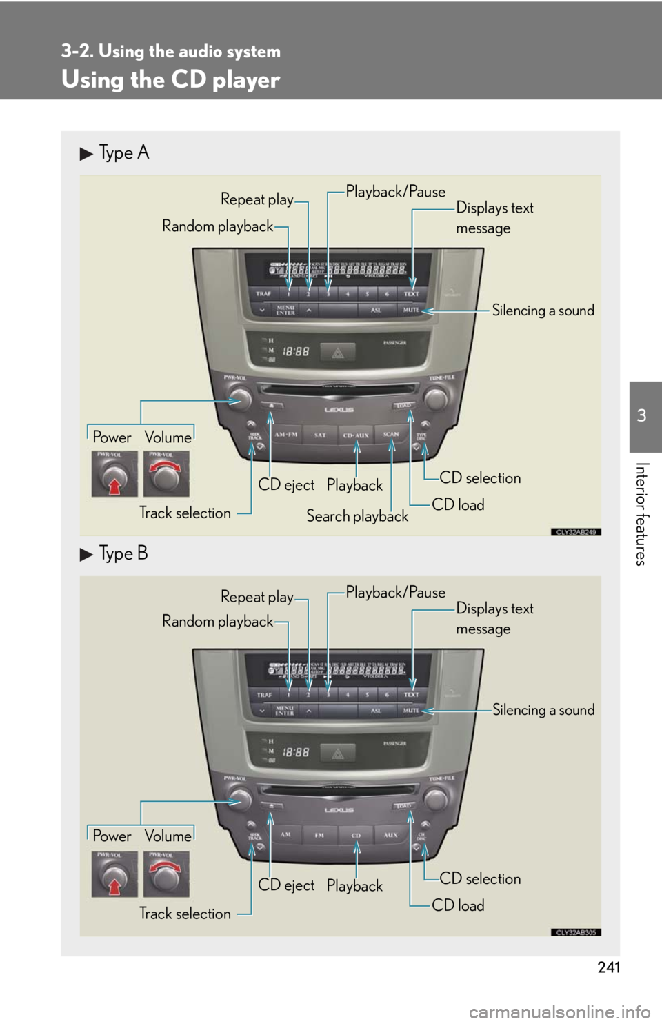 Lexus IS250 2010 Theft Deterrent System / LEXUS 2010 IS350 IS250 OWNERS MANUAL (OM53A23U) 241
3-2. Using the audio system
3
Interior features
Using the CD player
Type A
Type B
Po w e r Vo l u m e
Track selectionCD eject
Playback
Search playbackCD loadCD selection
Random playbackRepeat play Lexus IS250 2010 Theft Deterrent System / LEXUS 2010 IS350 IS250 OWNERS MANUAL (OM53A23U) 241
3-2. Using the audio system
3
Interior features
Using the CD player
Type A
Type B
Po w e r Vo l u m e
Track selectionCD eject
Playback
Search playbackCD loadCD selection
Random playbackRepeat play