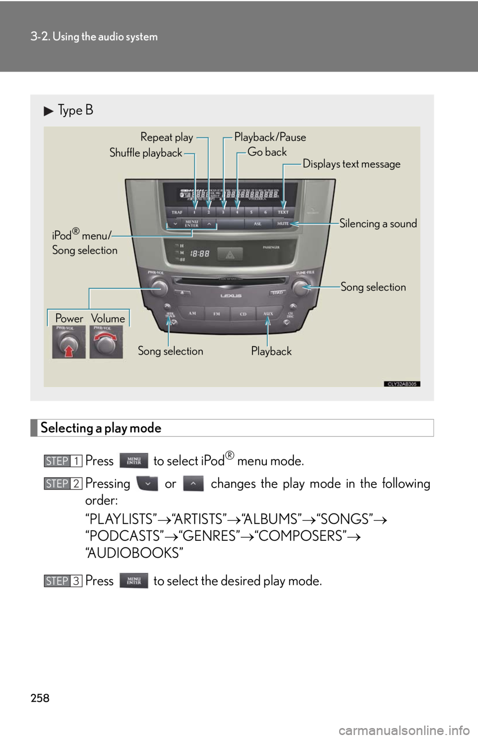 Lexus IS250 2010 Theft Deterrent System / LEXUS 2010 IS350 IS250 (OM53A23U) Service Manual 258
3-2. Using the audio system
Selecting a play mode
Press to select iPod
® menu mode.
Pressing or changes the play mode in the following
order:
“PLAYLISTS”“ARTISTS”“ALBUMS” Lexus IS250 2010 Theft Deterrent System / LEXUS 2010 IS350 IS250 (OM53A23U) Service Manual 258
3-2. Using the audio system
Selecting a play mode
Press to select iPod
® menu mode.
Pressing or changes the play mode in the following
order:
“PLAYLISTS”“ARTISTS”“ALBUMS”