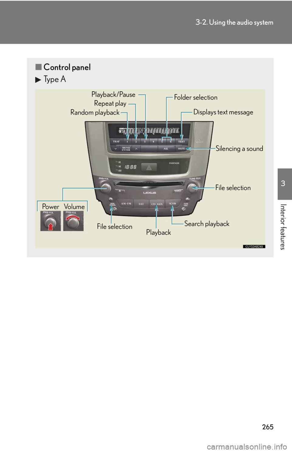 Lexus IS250 2010 Theft Deterrent System / LEXUS 2010 IS350 IS250 (OM53A23U) Workshop Manual 265
3-2. Using the audio system
3
Interior features
■Control panel
Type A
Repeat play
Playback Playback/Pause
Folder selection
File selection Random playback
Po w e r Vo l u m eDisplays text message Lexus IS250 2010 Theft Deterrent System / LEXUS 2010 IS350 IS250 (OM53A23U) Workshop Manual 265
3-2. Using the audio system
3
Interior features
■Control panel
Type A
Repeat play
Playback Playback/Pause
Folder selection
File selection Random playback
Po w e r Vo l u m eDisplays text message
