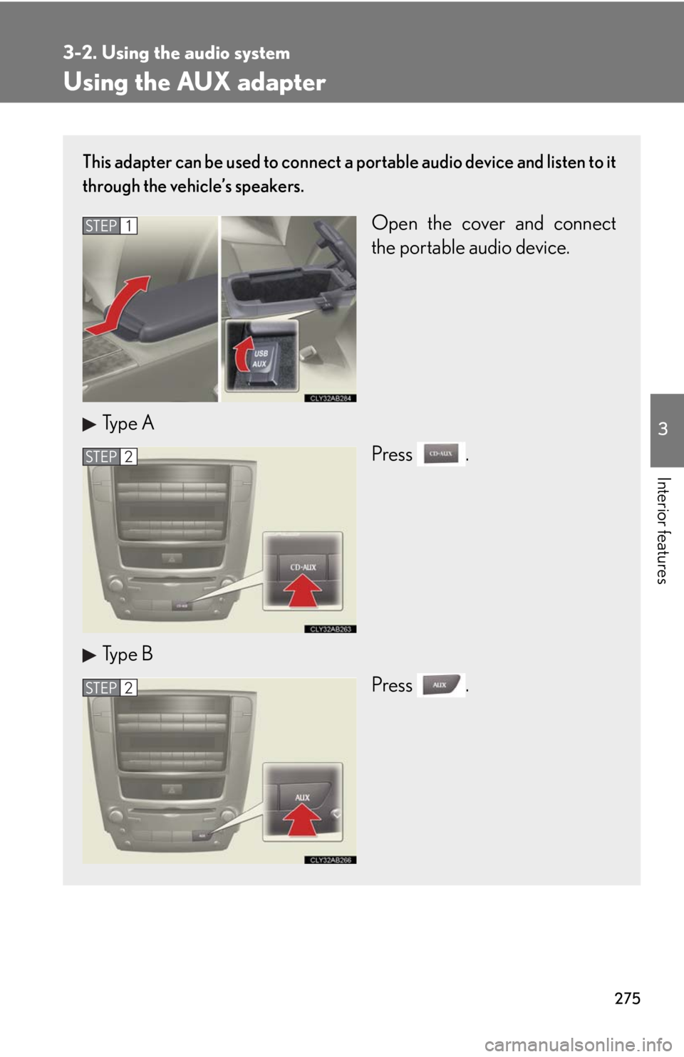 Lexus IS250 2010  Theft Deterrent System / LEXUS 2010 IS350 IS250 OWNERS MANUAL (OM53A23U) 275
3-2. Using the audio system
3
Interior features
Using the AUX adapter
This adapter can be used to connect a portable audio device and listen to it
through the vehicle’s speakers.
Open the cover 