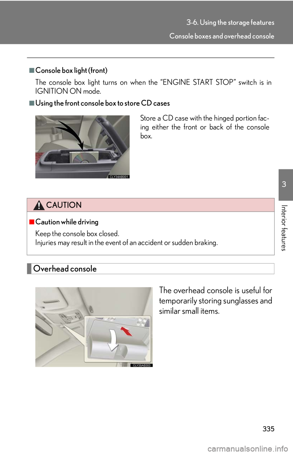 Lexus IS250 2010  Theft Deterrent System / LEXUS 2010 IS350 IS250  (OM53A23U) Workshop Manual 335
3-6. Using the storage features
3
Interior features
Overhead console
The overhead console is useful for
temporarily storing sunglasses and
similar small items.
■Console box light (front)
The con