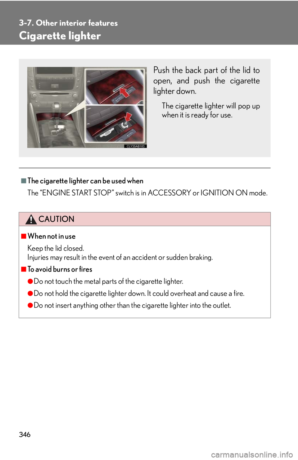 Lexus IS250 2010  Theft Deterrent System / LEXUS 2010 IS350 IS250  (OM53A23U) Workshop Manual 346
3-7. Other interior features
Cigarette lighter
■The cigarette lighter can be used when
The “ENGINE START STOP” switch is in ACCESSORY or IGNITION ON mode.
CAUTION
■When not in use
Keep the
