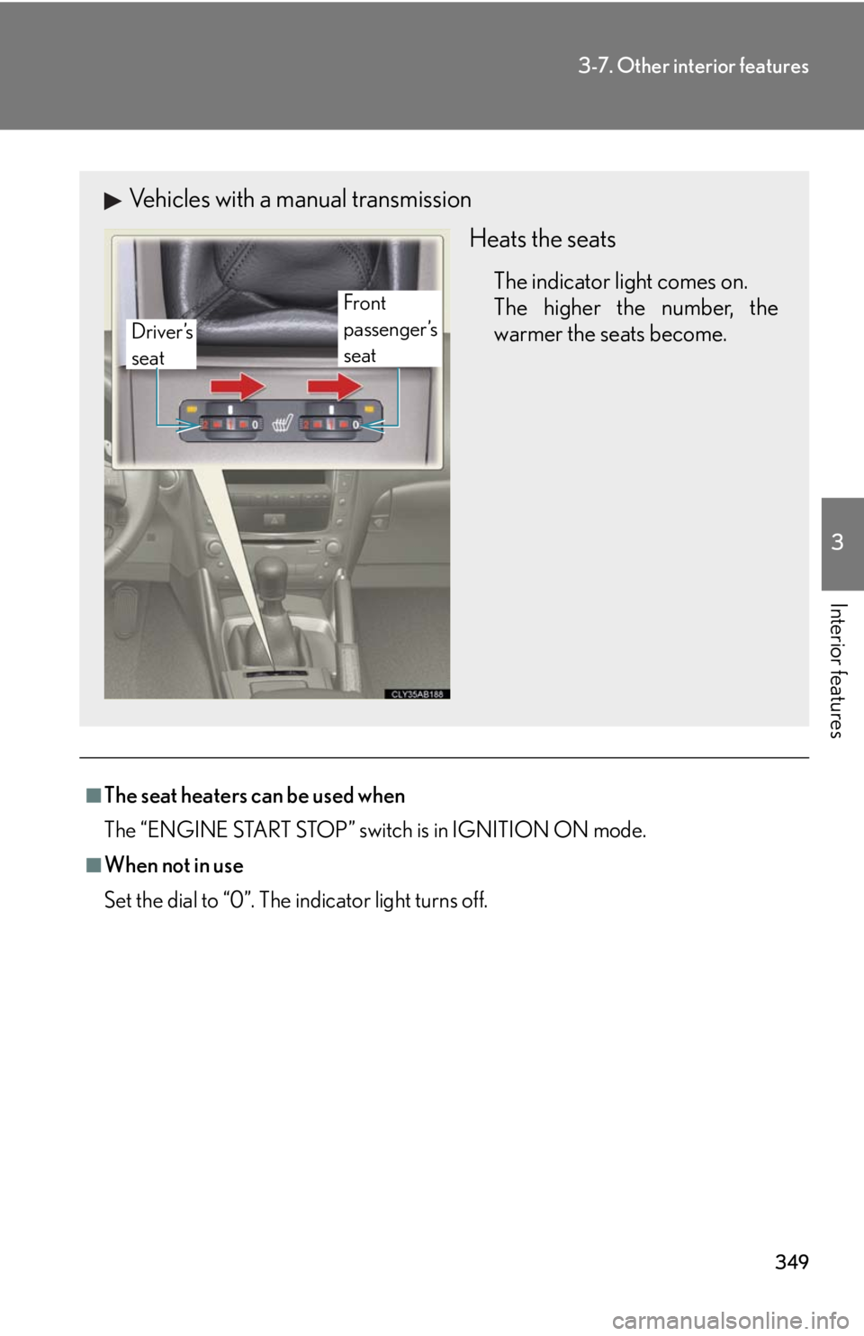 Lexus IS250 2010 Theft Deterrent System / LEXUS 2010 IS350 IS250 (OM53A23U) Repair Manual 349
3-7. Other interior features
3
Interior features
■The seat heaters can be used when
The “ENGINE START STOP” switch is in IGNITION ON mode.
■When not in use
Set the dial to “0”. The ind Lexus IS250 2010 Theft Deterrent System / LEXUS 2010 IS350 IS250 (OM53A23U) Repair Manual 349
3-7. Other interior features
3
Interior features
■The seat heaters can be used when
The “ENGINE START STOP” switch is in IGNITION ON mode.
■When not in use
Set the dial to “0”. The ind