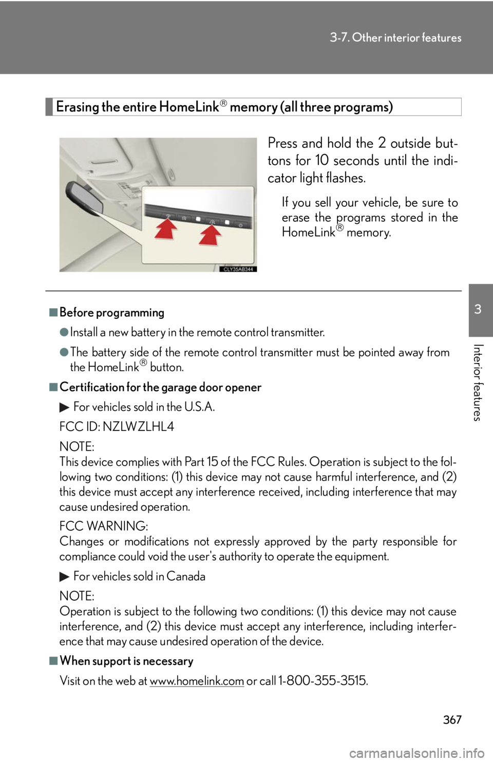 Lexus IS250 2010  Theft Deterrent System / LEXUS 2010 IS350 IS250 OWNERS MANUAL (OM53A23U) 367
3-7. Other interior features
3
Interior features
Erasing the entire HomeLink memory (all three programs)
Press and hold the 2 outside but-
tons for 10 seconds until the indi-
cator light flashe