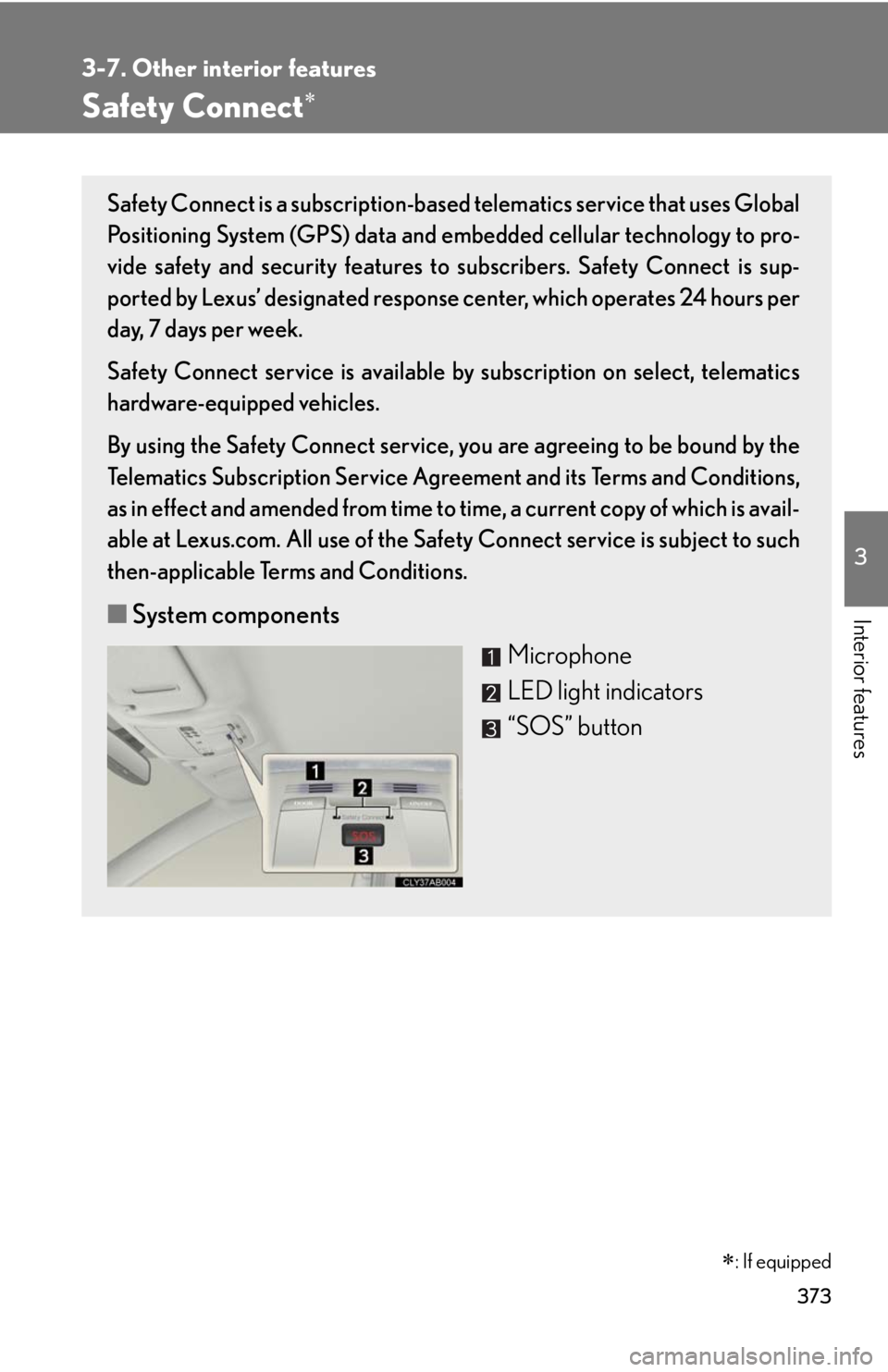 Lexus IS250 2010 Theft Deterrent System / LEXUS 2010 IS350 IS250 OWNERS MANUAL (OM53A23U) 373
3-7. Other interior features
3
Interior features
Safety Connect
: If equipped
Safety Connect is a subscription-based telematics service that uses Global
Positioning System (GPS) data and emb Lexus IS250 2010 Theft Deterrent System / LEXUS 2010 IS350 IS250 OWNERS MANUAL (OM53A23U) 373
3-7. Other interior features
3
Interior features
Safety Connect
: If equipped
Safety Connect is a subscription-based telematics service that uses Global
Positioning System (GPS) data and emb