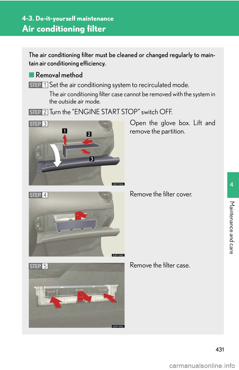 Lexus IS250 2010 Theft Deterrent System / LEXUS 2010 IS350 IS250 (OM53A23U) Manual PDF 431
4-3. Do-it-yourself maintenance
4
Maintenance and care
Air conditioning filter
The air conditioning filter must be cleaned or changed regularly to main-
tain air conditioning efficiency.
■Remova Lexus IS250 2010 Theft Deterrent System / LEXUS 2010 IS350 IS250 (OM53A23U) Manual PDF 431
4-3. Do-it-yourself maintenance
4
Maintenance and care
Air conditioning filter
The air conditioning filter must be cleaned or changed regularly to main-
tain air conditioning efficiency.
■Remova