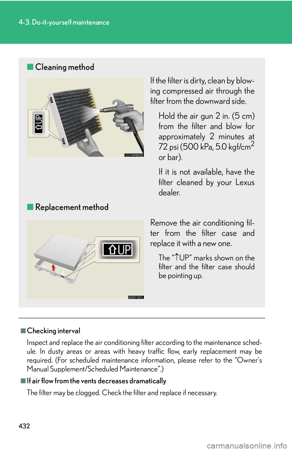Lexus IS250 2010  Theft Deterrent System / LEXUS 2010 IS350 IS250 OWNERS MANUAL (OM53A23U) 432
4-3. Do-it-yourself maintenance
■Checking interval
Inspect and replace the air conditioning filter according to the maintenance sched-
ule. In dusty areas or areas with heavy traffic flow, early