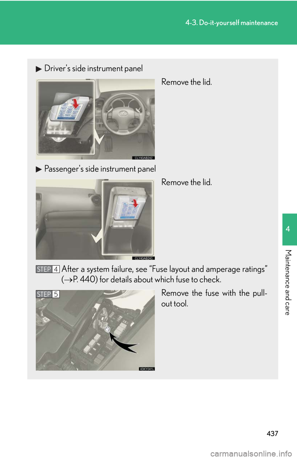 Lexus IS250 2010 Theft Deterrent System / LEXUS 2010 IS350 IS250 OWNERS MANUAL (OM53A23U) 437
4-3. Do-it-yourself maintenance
4
Maintenance and care
Drivers side instrument panel
Remove the lid.
Passengers side instrument panel
Remove the lid.
After a system failure, see “Fuse layout a Lexus IS250 2010 Theft Deterrent System / LEXUS 2010 IS350 IS250 OWNERS MANUAL (OM53A23U) 437
4-3. Do-it-yourself maintenance
4
Maintenance and care
Drivers side instrument panel
Remove the lid.
Passengers side instrument panel
Remove the lid.
After a system failure, see “Fuse layout a