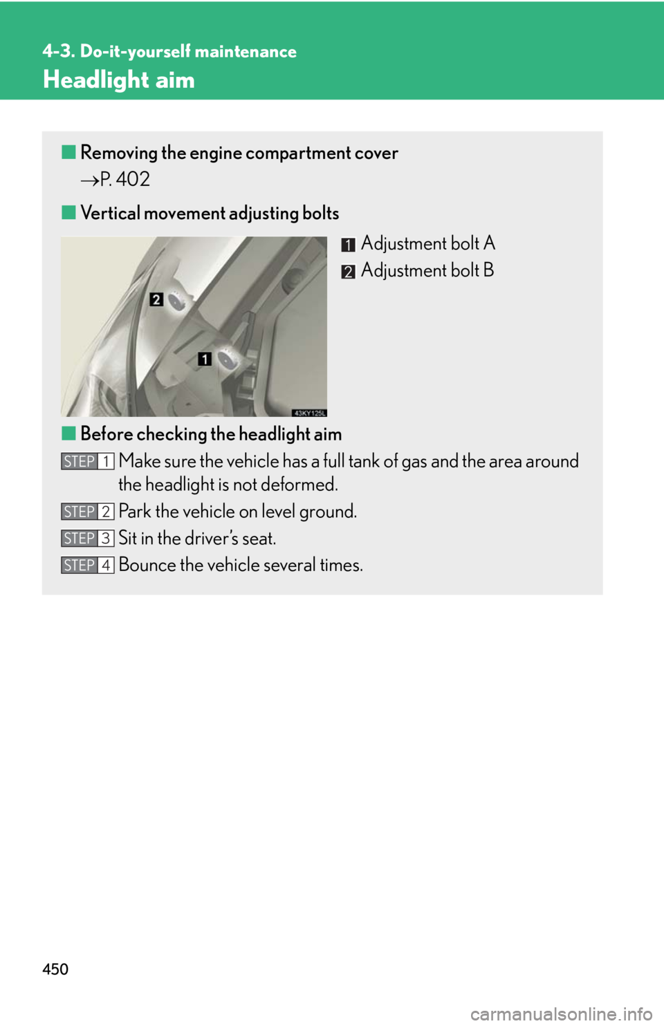Lexus IS250 2010 Theft Deterrent System / LEXUS 2010 IS350 IS250 OWNERS MANUAL (OM53A23U) 450
4-3. Do-it-yourself maintenance
Headlight aim
■Removing the engine compartment cover
P. 4 0 2
■Vertical movement adjusting bolts
Adjustment bolt A
Adjustment bolt B
■Before checking the Lexus IS250 2010 Theft Deterrent System / LEXUS 2010 IS350 IS250 OWNERS MANUAL (OM53A23U) 450
4-3. Do-it-yourself maintenance
Headlight aim
■Removing the engine compartment cover
P. 4 0 2
■Vertical movement adjusting bolts
Adjustment bolt A
Adjustment bolt B
■Before checking the